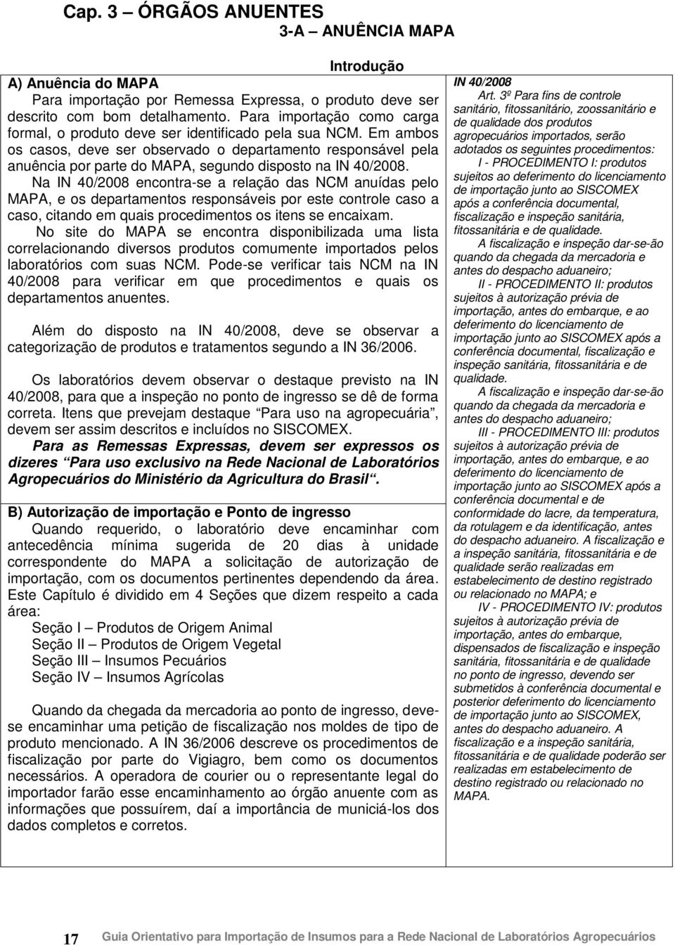 Em ambos os casos, deve ser observado o departamento responsável pela anuência por parte do MAPA, segundo disposto na IN 40/2008.