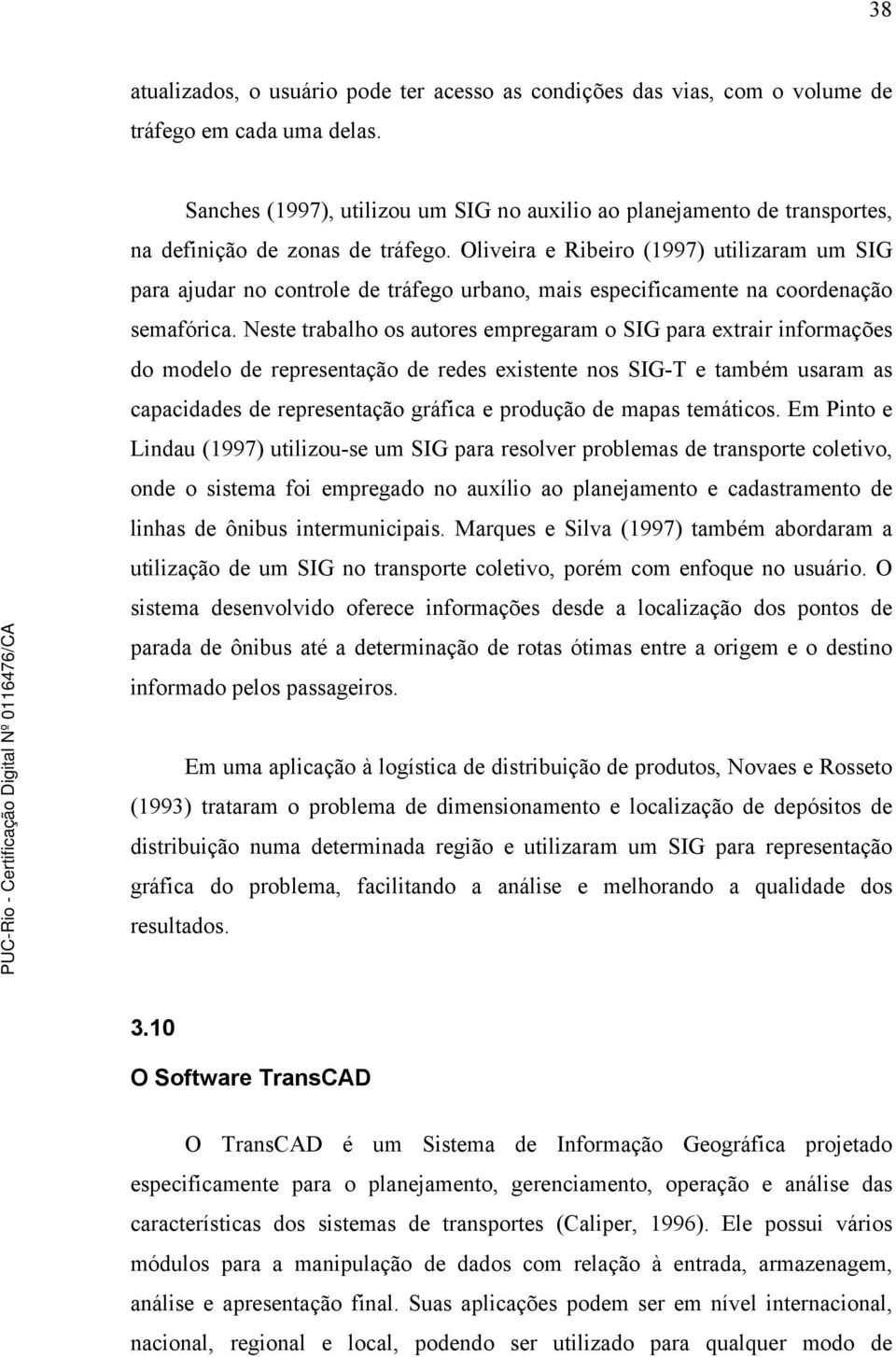 Oliveira e Ribeiro (1997) utilizaram um SIG para ajudar no controle de tráfego urbano, mais especificamente na coordenação semafórica.