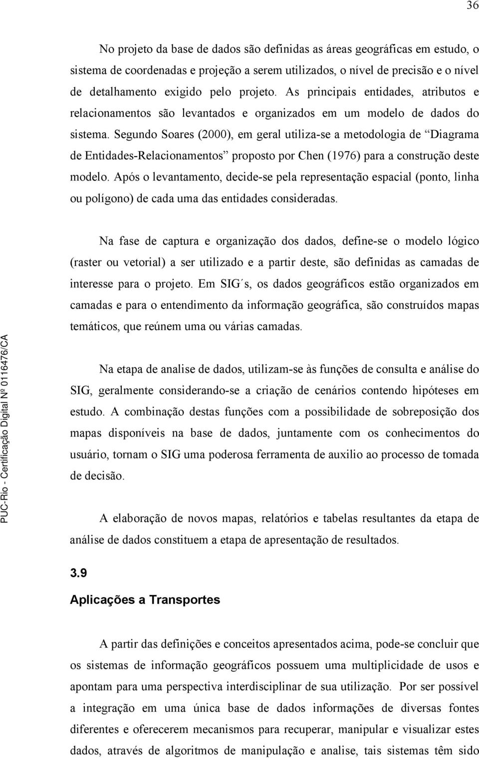 Segundo Soares (2000), em geral utiliza-se a metodologia de Diagrama de Entidades-Relacionamentos proposto por Chen (1976) para a construção deste modelo.