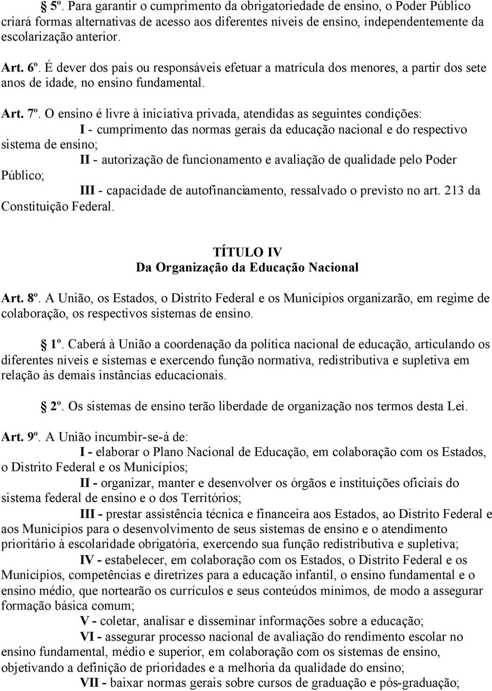 O ensino é livre à iniciativa privada, atendidas as seguintes condições: I - cumprimento das normas gerais da educação nacional e do respectivo sistema de ensino; II - autorização de funcionamento e