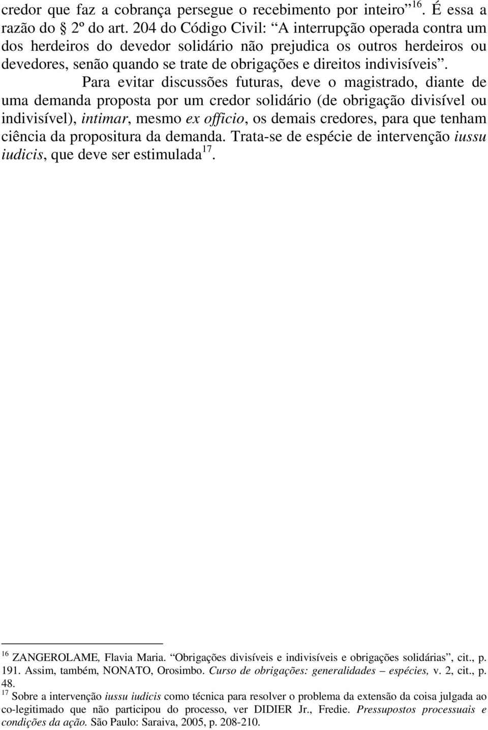 Para evitar discussões futuras, deve o magistrado, diante de uma demanda proposta por um credor solidário (de obrigação divisível ou indivisível), intimar, mesmo ex officio, os demais credores, para