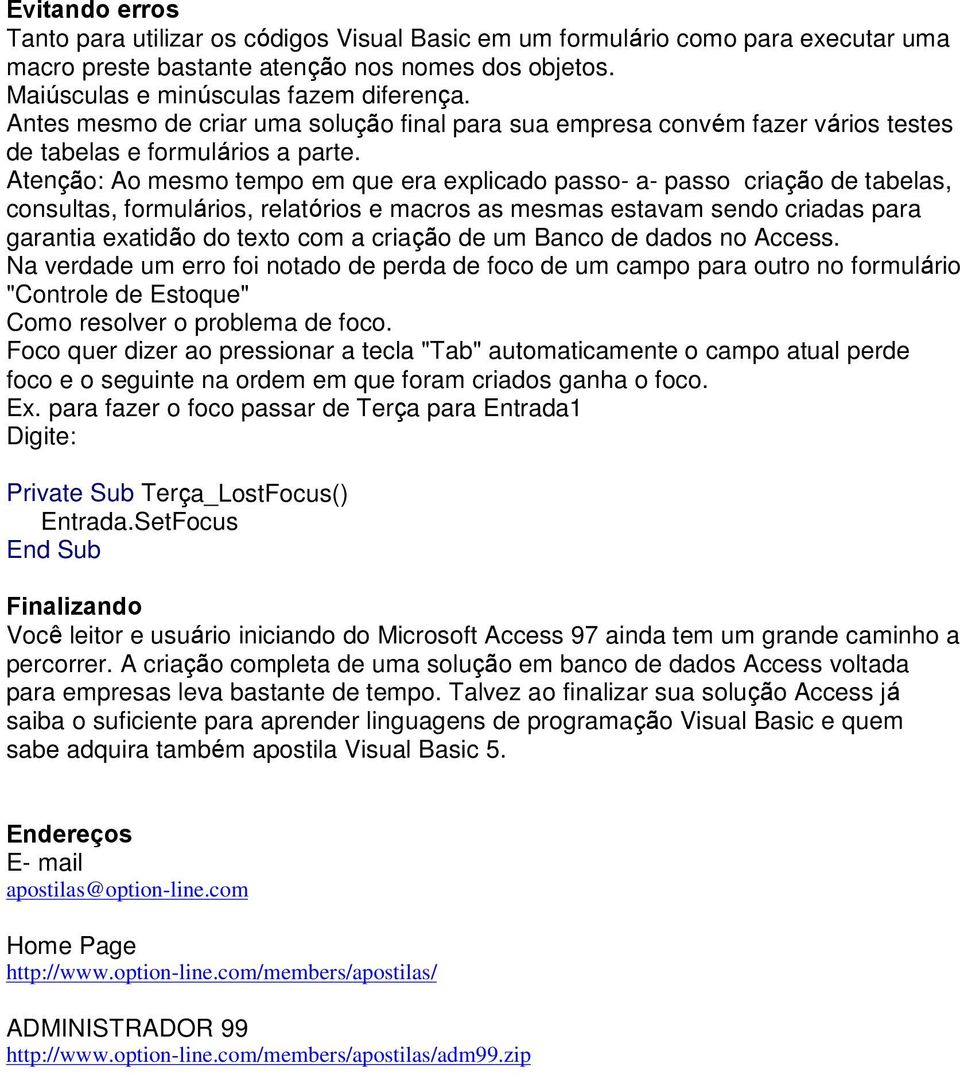 Atenção: Ao mesmo tempo em que era explicado passo- a- passo criação de tabelas, consultas, formulários, relatórios e macros as mesmas estavam sendo criadas para garantia exatidão do texto com a