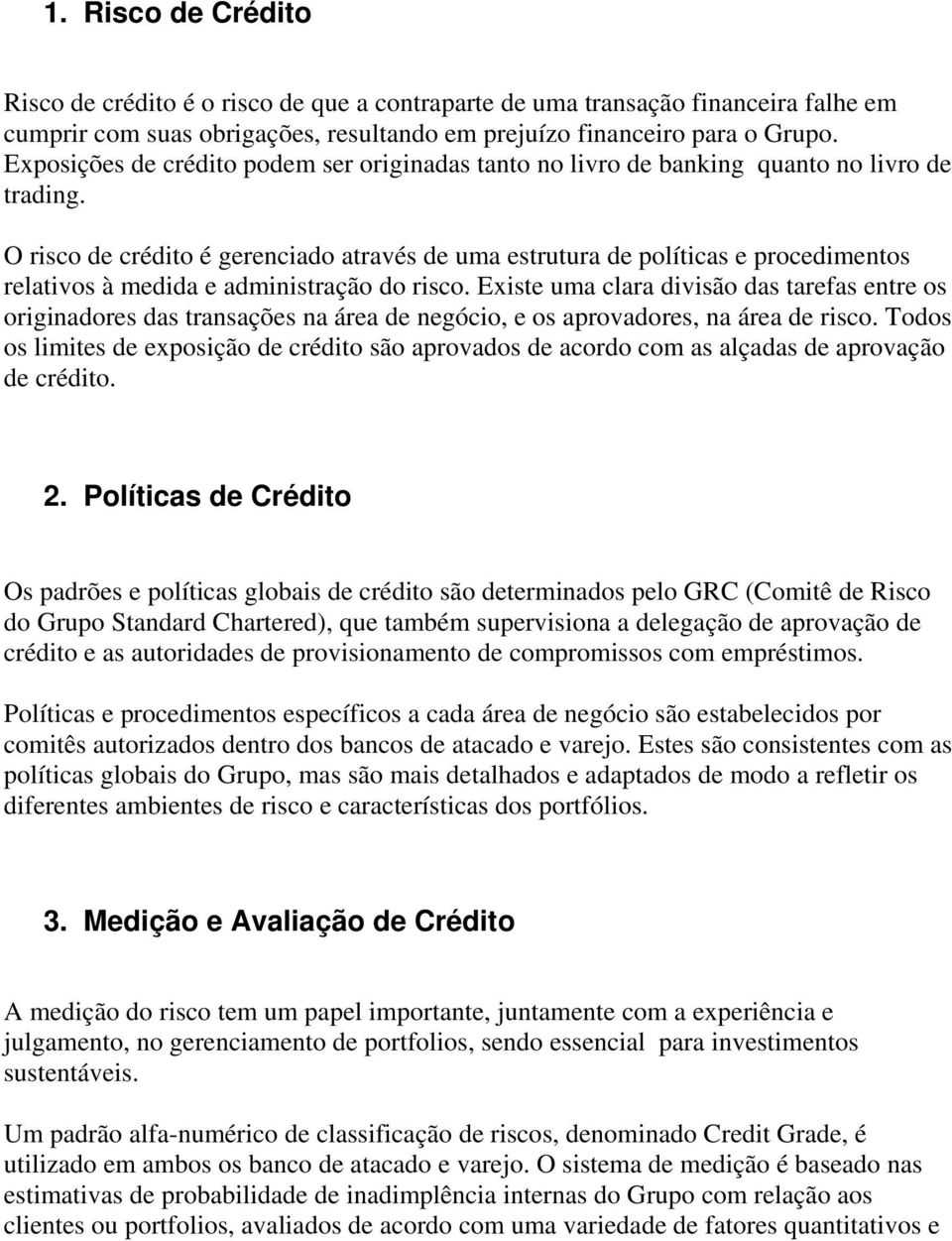 O risco de crédito é gerenciado através de uma estrutura de políticas e procedimentos relativos à medida e administração do risco.