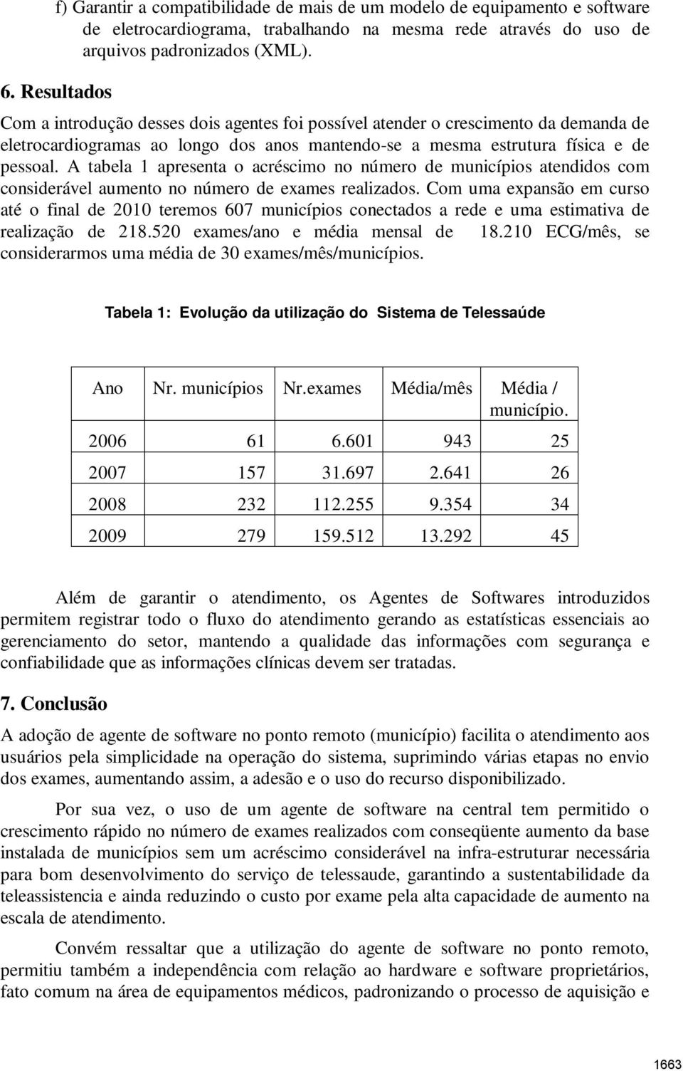 A tabela 1 apresenta o acréscimo no número de municípios atendidos com considerável aumento no número de exames realizados.