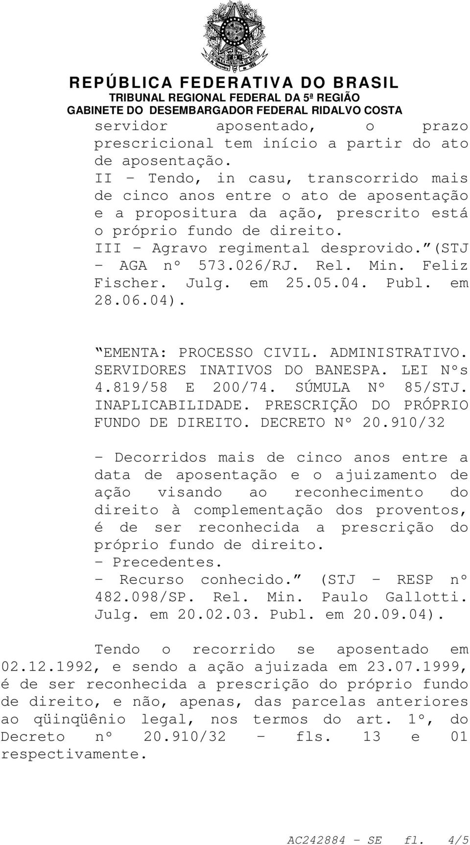 026/RJ. Rel. Min. Feliz Fischer. Julg. em 25.05.04. Publ. em 28.06.04). EMENTA: PROCESSO CIVIL. ADMINISTRATIVO. SERVIDORES INATIVOS DO BANESPA. LEI Nºs 4.819/58 E 200/74. SÚMULA Nº 85/STJ.