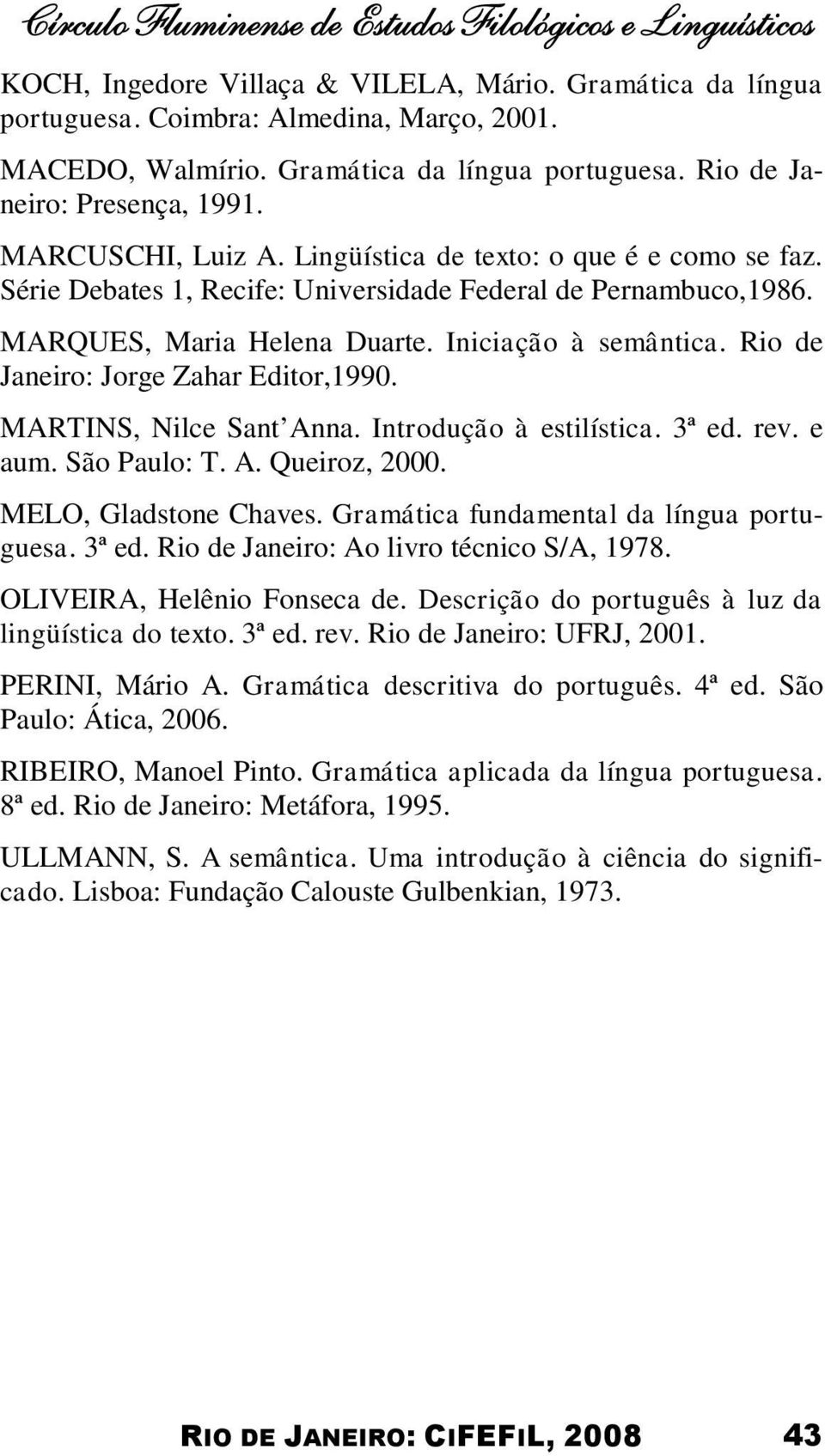 MARQUES, Maria Helena Duarte. Iniciação à semântica. Rio de Janeiro: Jorge Zahar Editor,1990. MARTINS, Nilce Sant Anna. Introdução à estilística. 3ª ed. rev. e aum. São Paulo: T. A. Queiroz, 2000.