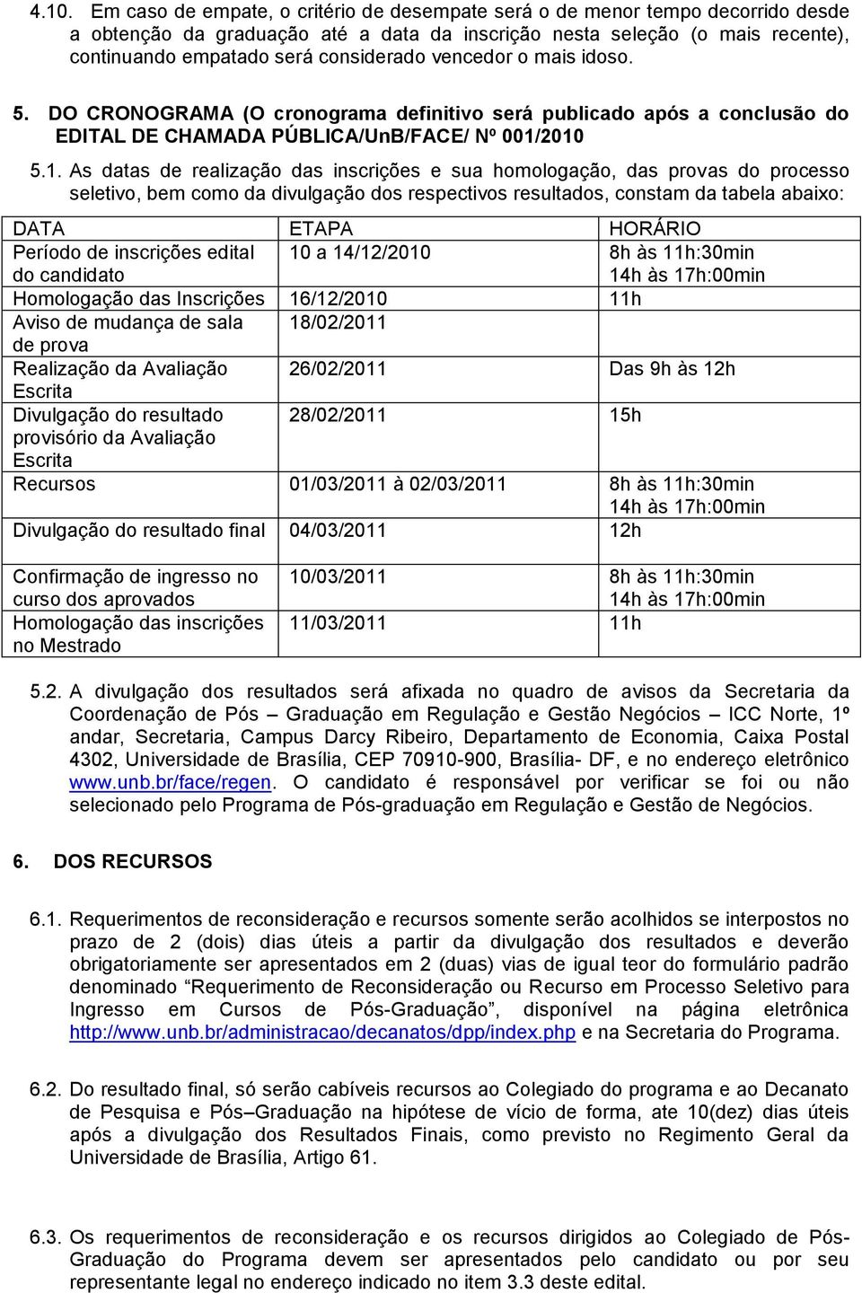 2010 5.1. As datas de realização das inscrições e sua homologação, das provas do processo seletivo, bem como da divulgação dos respectivos resultados, constam da tabela abaixo: DATA ETAPA HORÁRIO