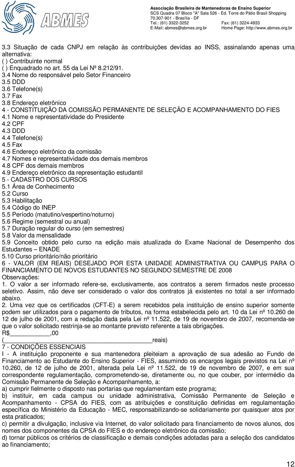 1 Nome e representatividade do Presidente 4.2 CPF 4.3 DDD 4.4 Telefone(s) 4.5 Fax 4.6 Endereço eletrônico da comissão 4.7 Nomes e representatividade dos demais membros 4.8 CPF dos demais membros 4.