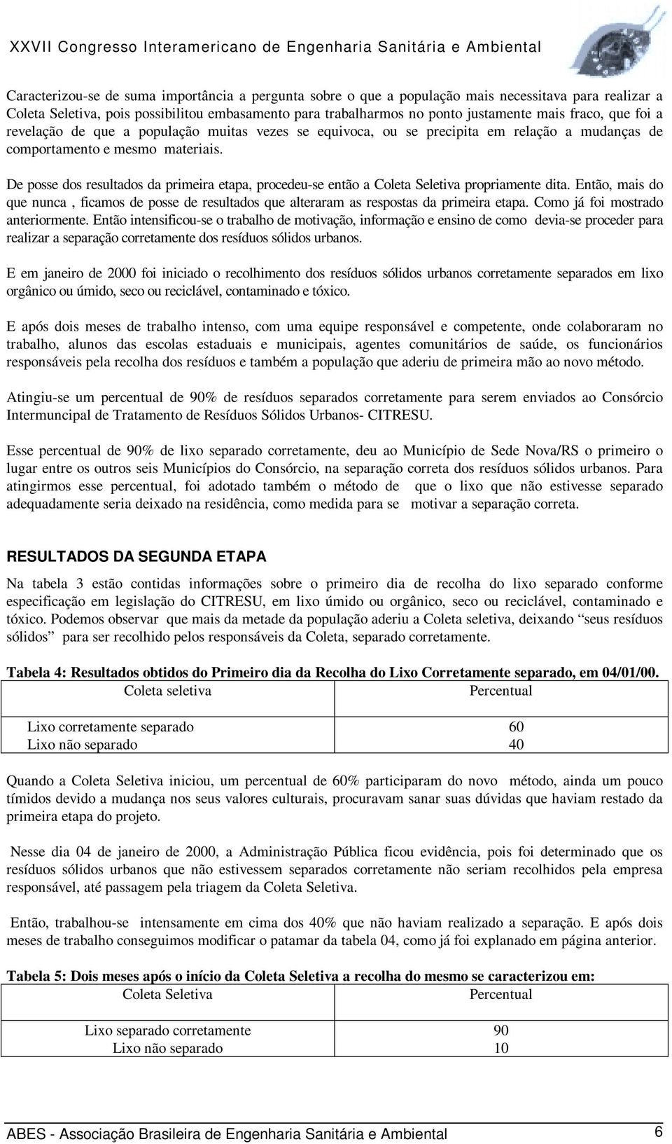 De posse dos resultados da primeira etapa, procedeu-se então a Coleta Seletiva propriamente dita. Então, mais do que nunca, ficamos de posse de resultados que alteraram as respostas da primeira etapa.