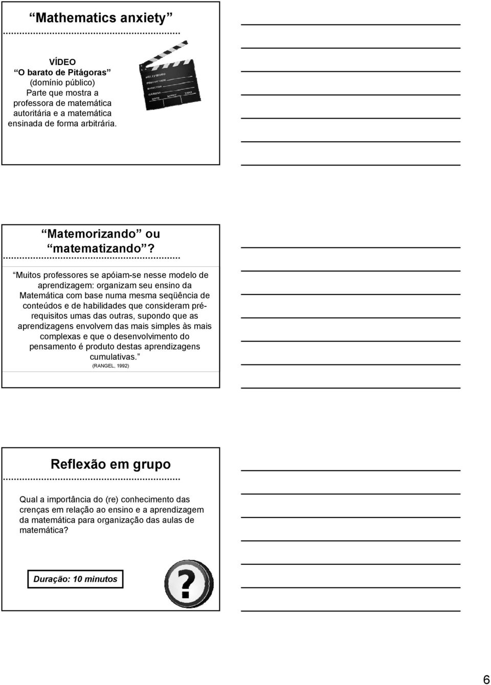 que consideram prérequisitos umas das outras, supondo que as aprendizagens envolvem das mais simples às mais complexas e que o desenvolvimento do pensamento é produto destas aprendizagens