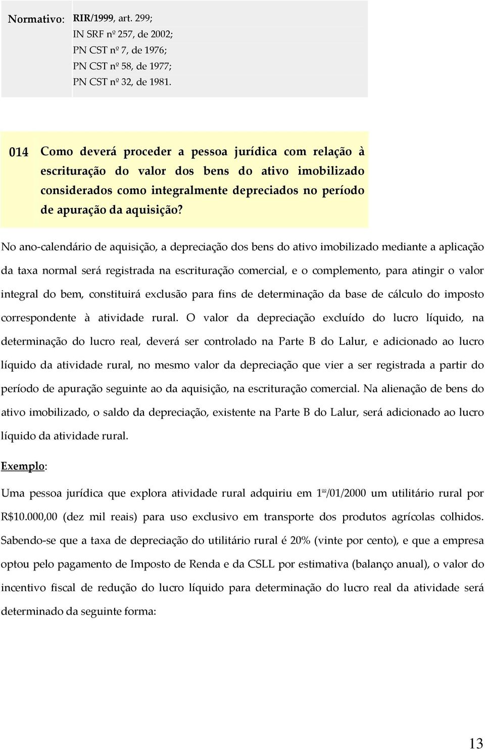 No ano calendário de aquisição, a depreciação dos bens do ativo imobilizado mediante a aplicação da taxa normal será registrada na escrituração comercial, e o complemento, para atingir o valor