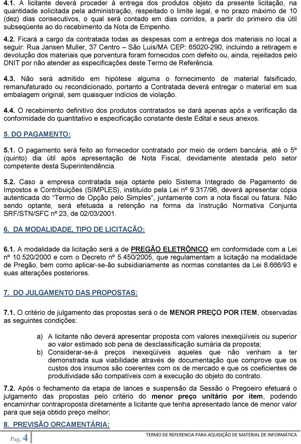 Ficará a cargo da contratada todas as despesas com a entrega dos materiais no local a seguir: Rua Jansen Muller, 37 Centro São Luís/MA CEP: 65020-290, incluindo a retiragem e devolução dos materiais