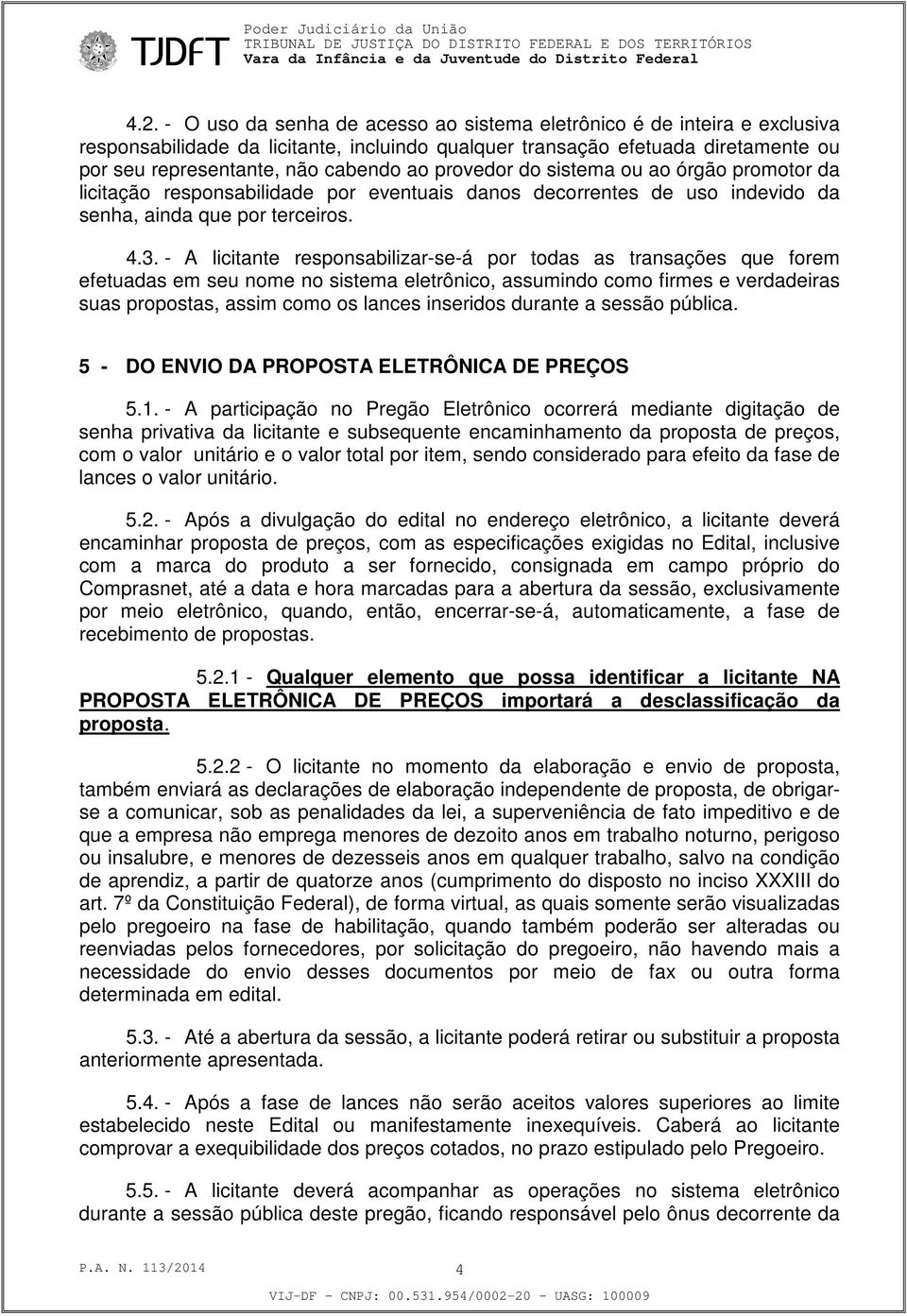 - A licitante responsabilizar-se-á por todas as transações que forem efetuadas em seu nome no sistema eletrônico, assumindo como firmes e verdadeiras suas propostas, assim como os lances inseridos