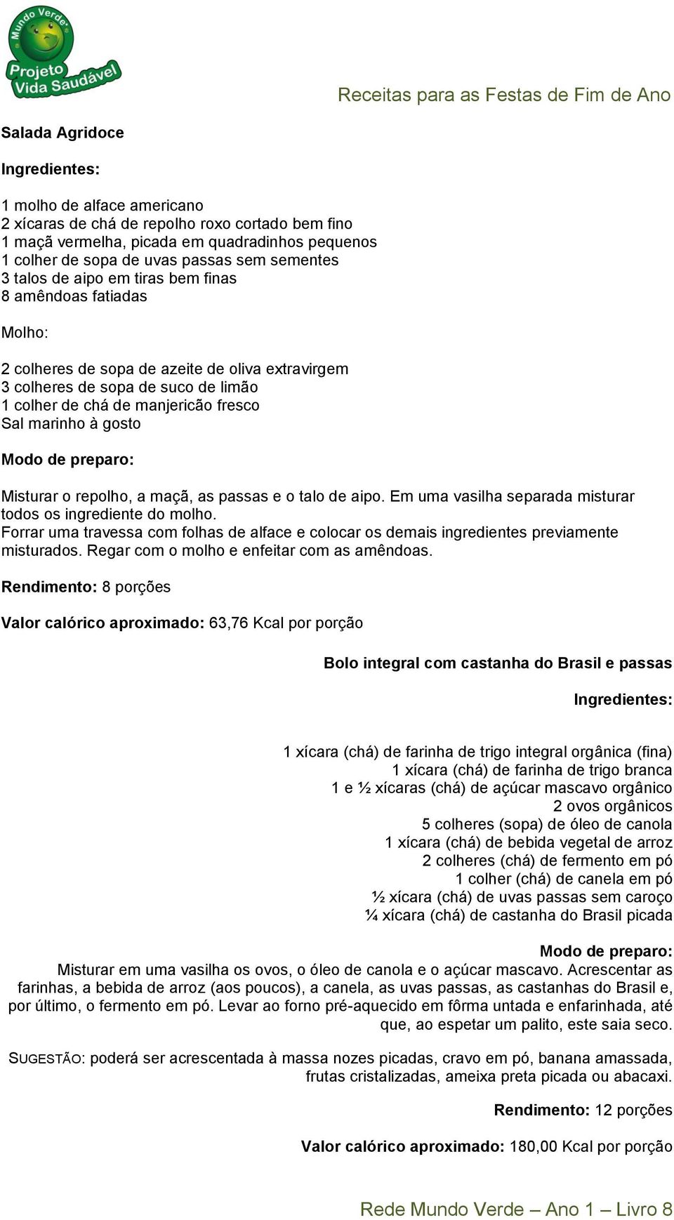 Misturar o repolho, a maçã, as passas e o talo de aipo. Em uma vasilha separada misturar todos os ingrediente do molho.