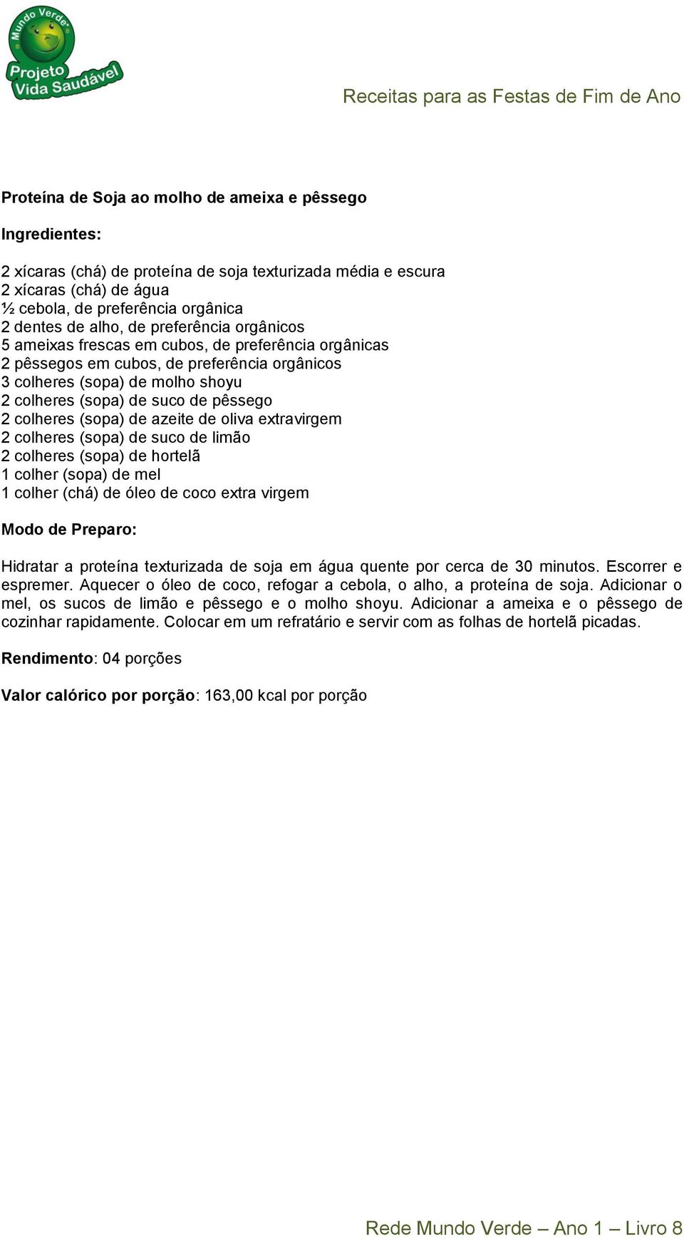 azeite de oliva extravirgem 2 colheres (sopa) de suco de limão 2 colheres (sopa) de hortelã 1 colher (sopa) de mel 1 colher (chá) de óleo de coco extra virgem Hidratar a proteína texturizada de soja