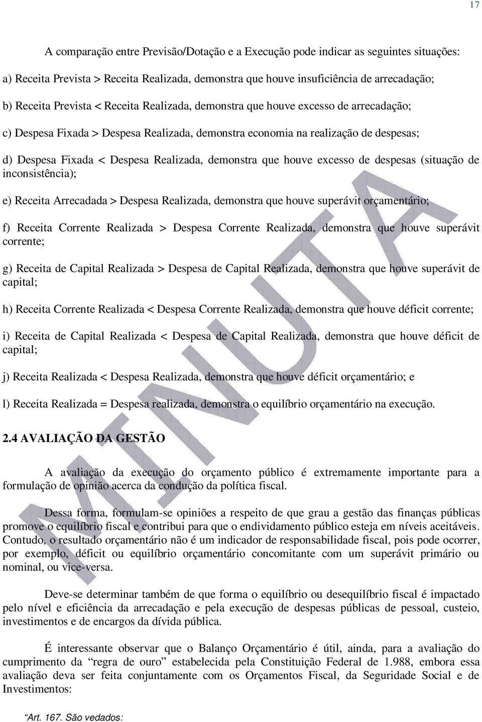 demonstra que houve excesso de despesas (situação de inconsistência); e) Receita Arrecadada > Despesa Realizada, demonstra que houve superávit orçamentário; f) Receita Corrente Realizada > Despesa