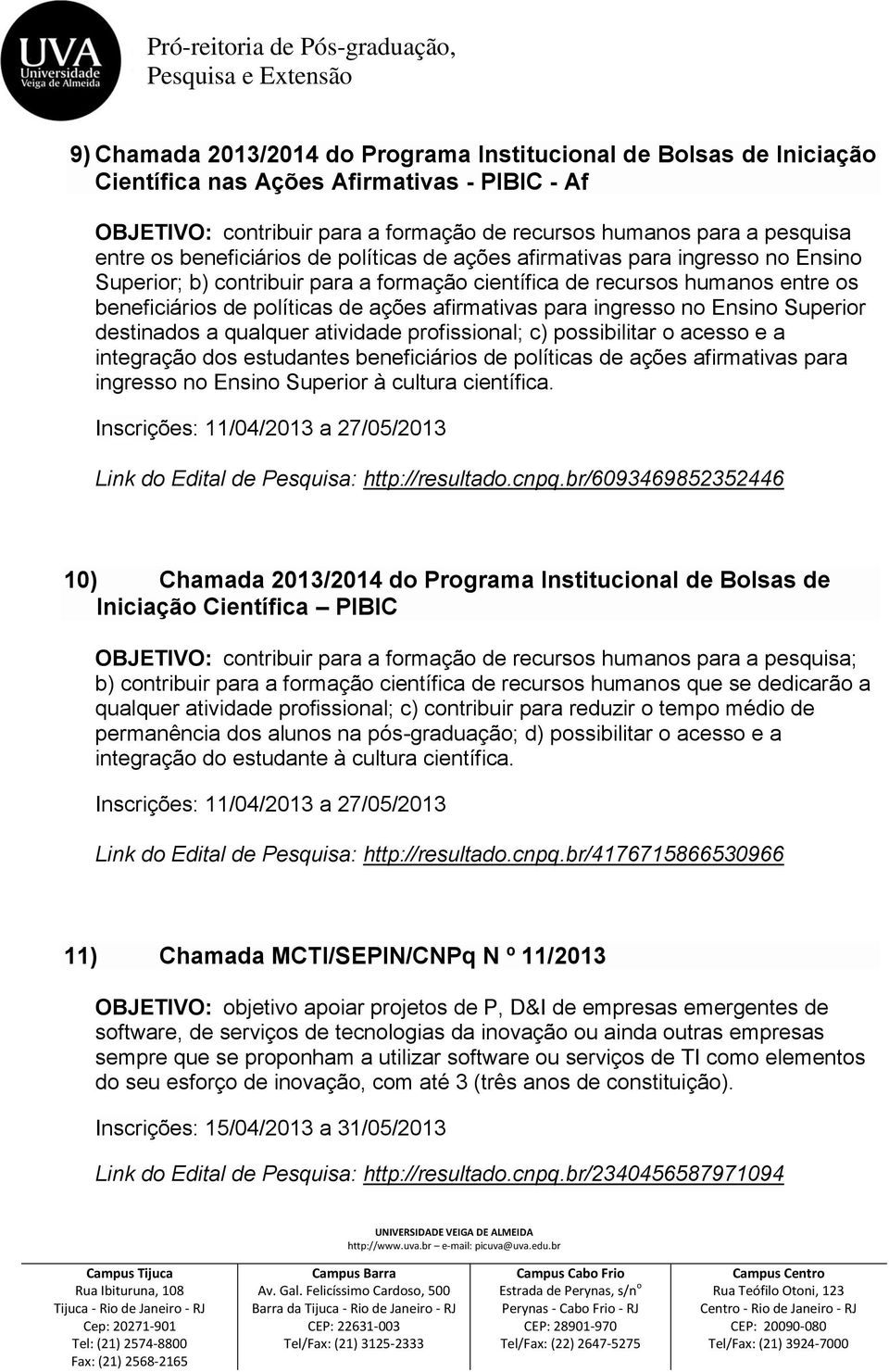 para ingresso no Ensino Superior destinados a qualquer atividade profissional; c) possibilitar o acesso e a integração dos estudantes beneficiários de políticas de ações afirmativas para ingresso no