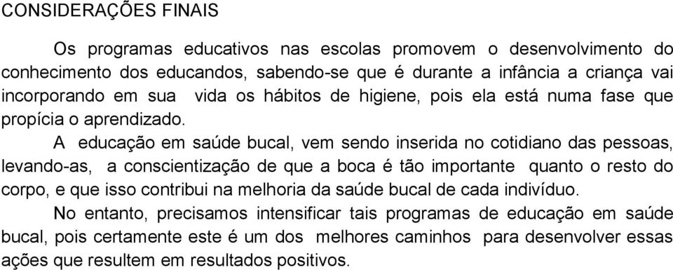 A educação em saúde bucal, vem sendo inserida no cotidiano das pessoas, levando-as, a conscientização de que a boca é tão importante quanto o resto do corpo, e que isso