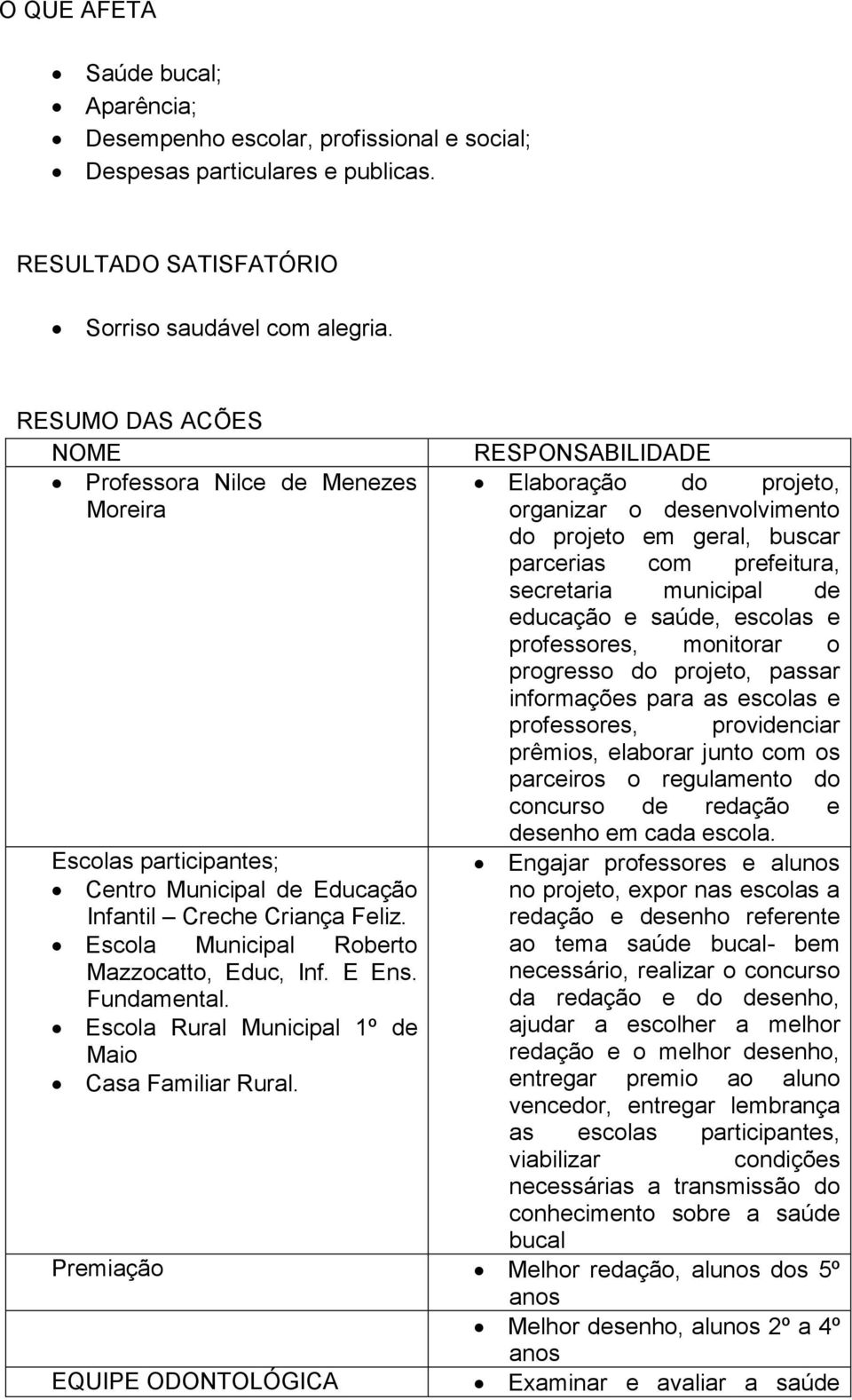 municipal de educação e saúde, escolas e professores, monitorar o progresso do projeto, passar informações para as escolas e professores, providenciar prêmios, elaborar junto com os parceiros o