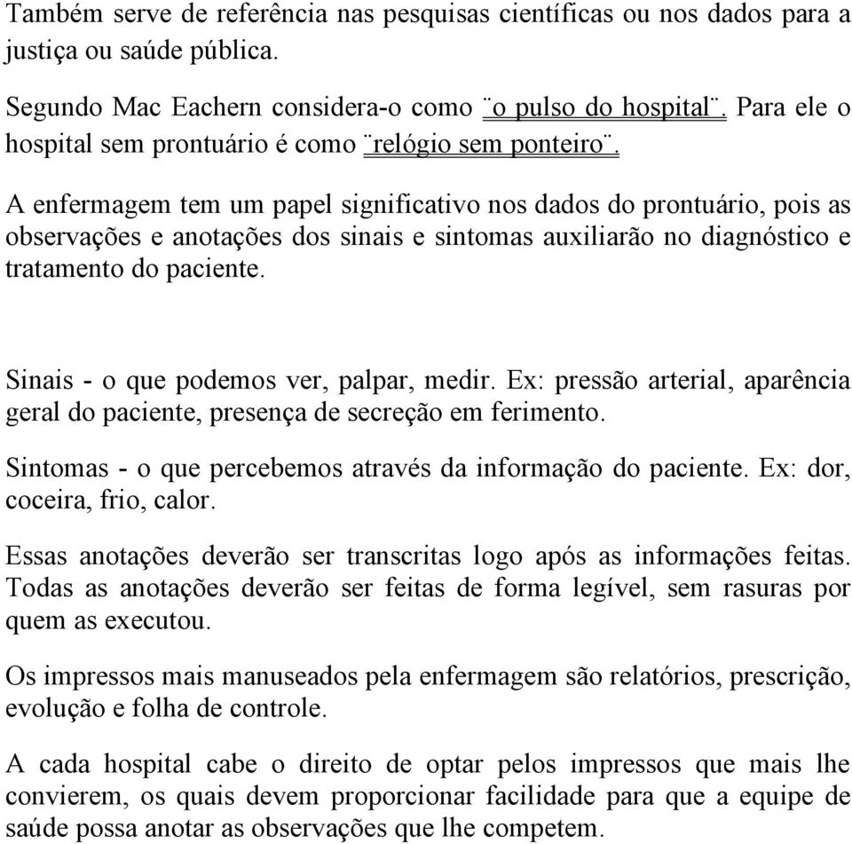 A enfermagem tem um papel significativo nos dados do prontuário, pois as observações e anotações dos sinais e sintomas auxiliarão no diagnóstico e tratamento do paciente.