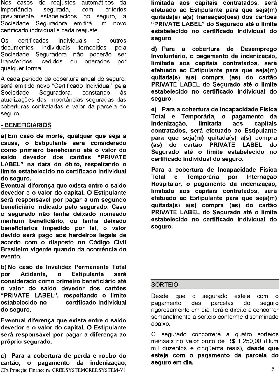 A cada período de cobertura anual do seguro, será emitido novo Certificado Individual pela Sociedade Seguradora, constando às atualizações das importâncias seguradas das coberturas contratadas e