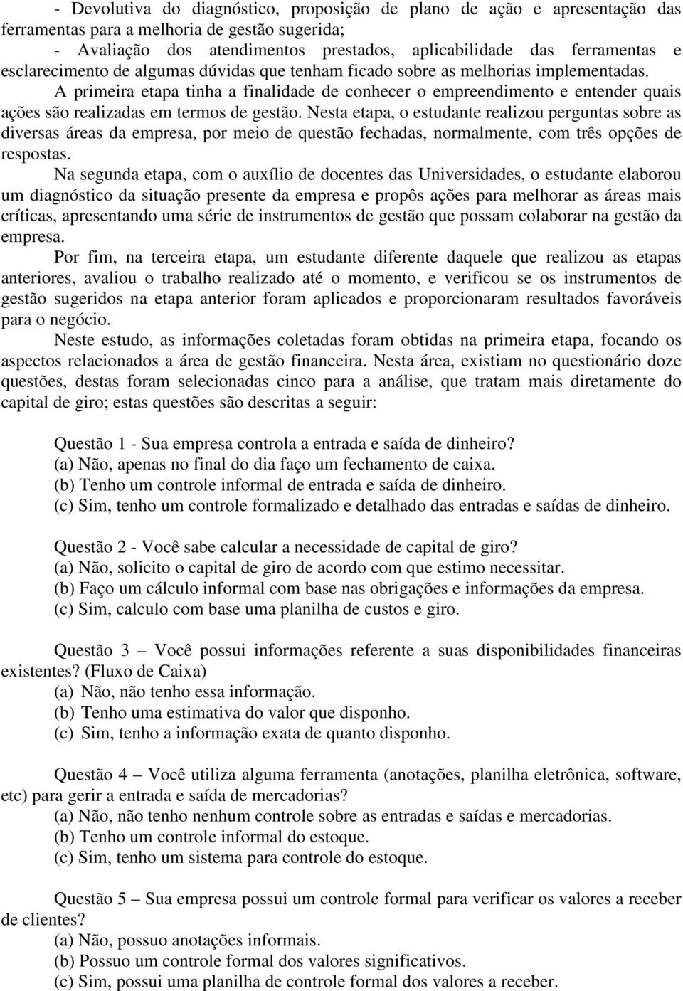 A primeira etapa tinha a finalidade de conhecer o empreendimento e entender quais ações são realizadas em termos de gestão.