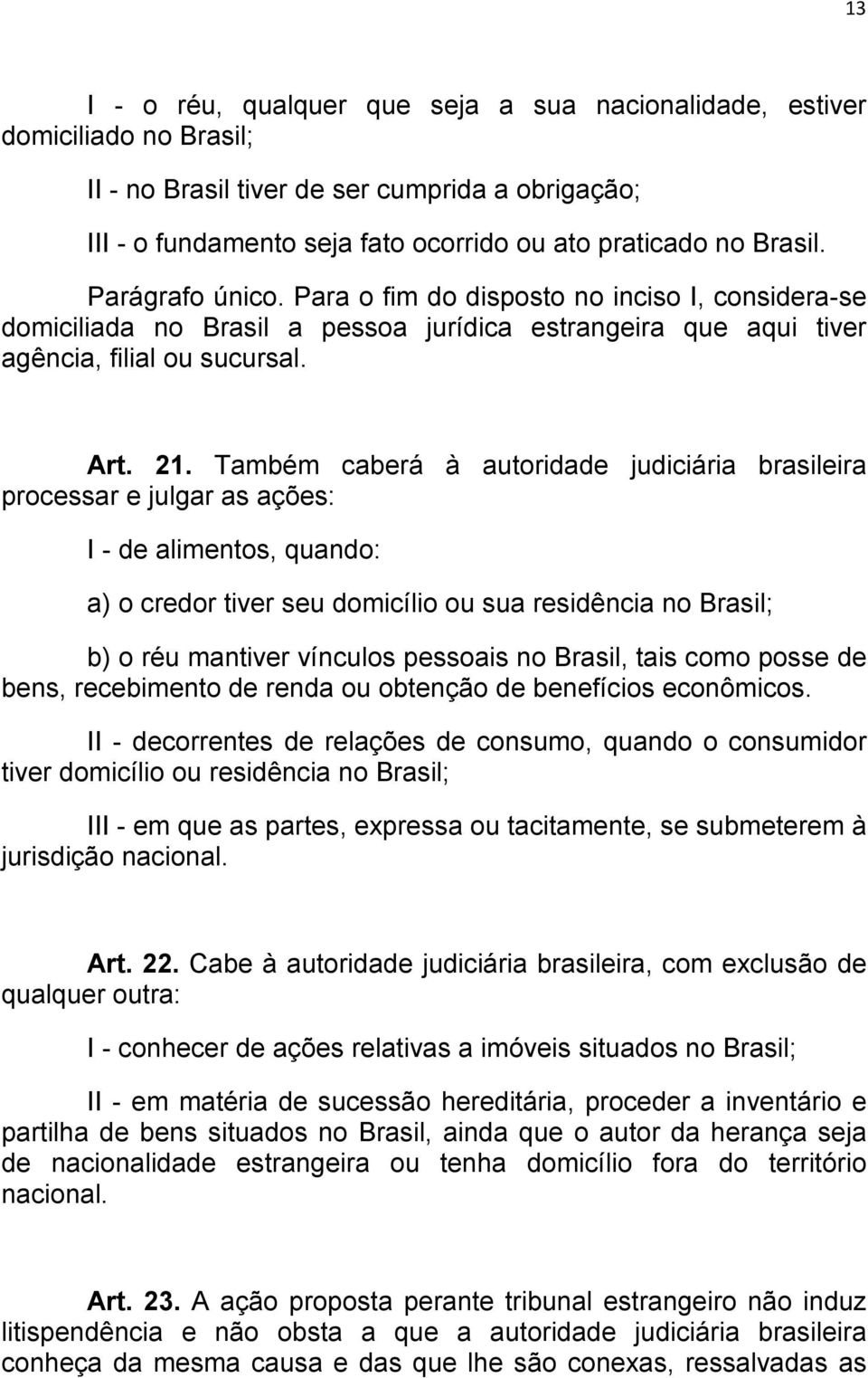 Também caberá à autoridade judiciária brasileira processar e julgar as ações: I - de alimentos, quando: a) o credor tiver seu domicílio ou sua residência no Brasil; b) o réu mantiver vínculos