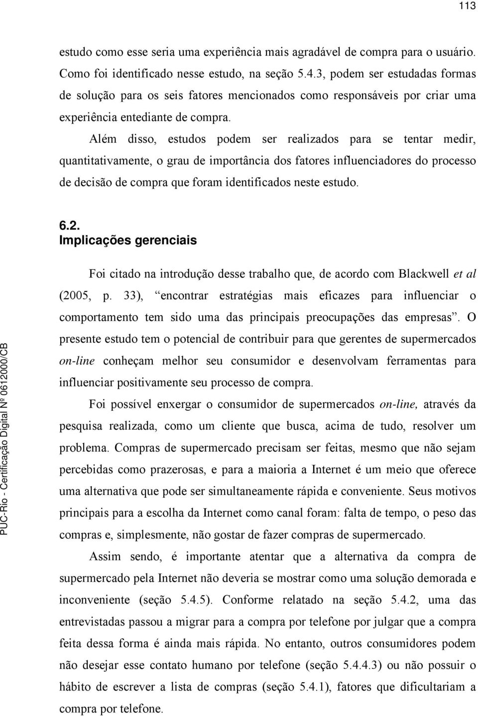 Além disso, estudos podem ser realizados para se tentar medir, quantitativamente, o grau de importância dos fatores influenciadores do processo de decisão de compra que foram identificados neste