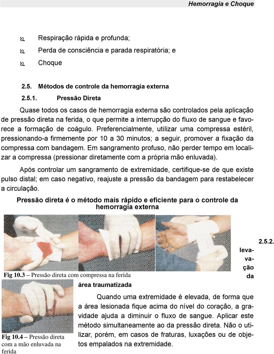 Preferencialmente, utilizar uma compressa estéril, pressionando-a firmemente por 10 a 30 minutos; a seguir, promover a fixação da compressa com bandagem.