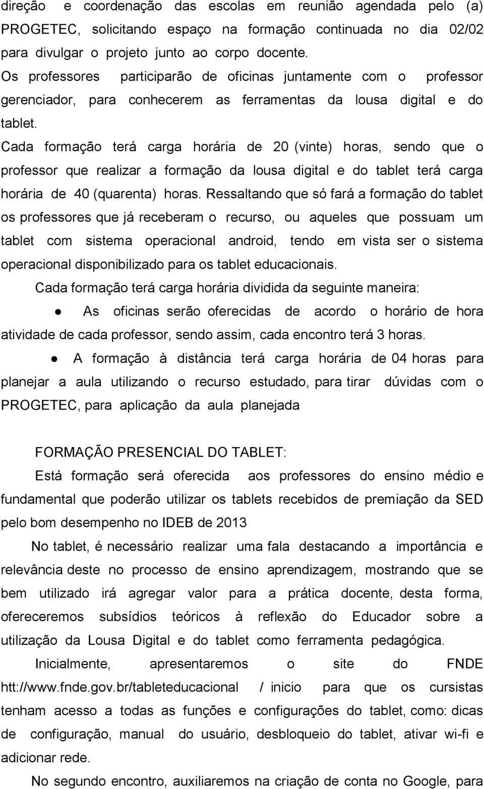 Cada formação terá carga horária de 20 (vinte) horas, sendo que o professor que realizar a formação da lousa digital e do tablet terá carga horária de 40 (quarenta) horas.