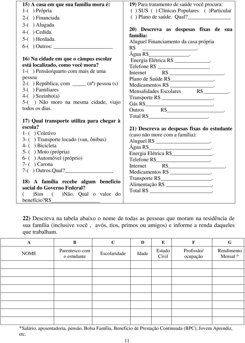 17) Qual transporte utiliza para chegar à escola? 1- ( ) Coletivo 3- ( ) Transporte locado (van, ônibus) 4- ( ) Bicicleta 5- ( ) Moto (própria) 6- ( ) Automóvel (próprio) 7- ( ) Carona 7-( ) Outros.