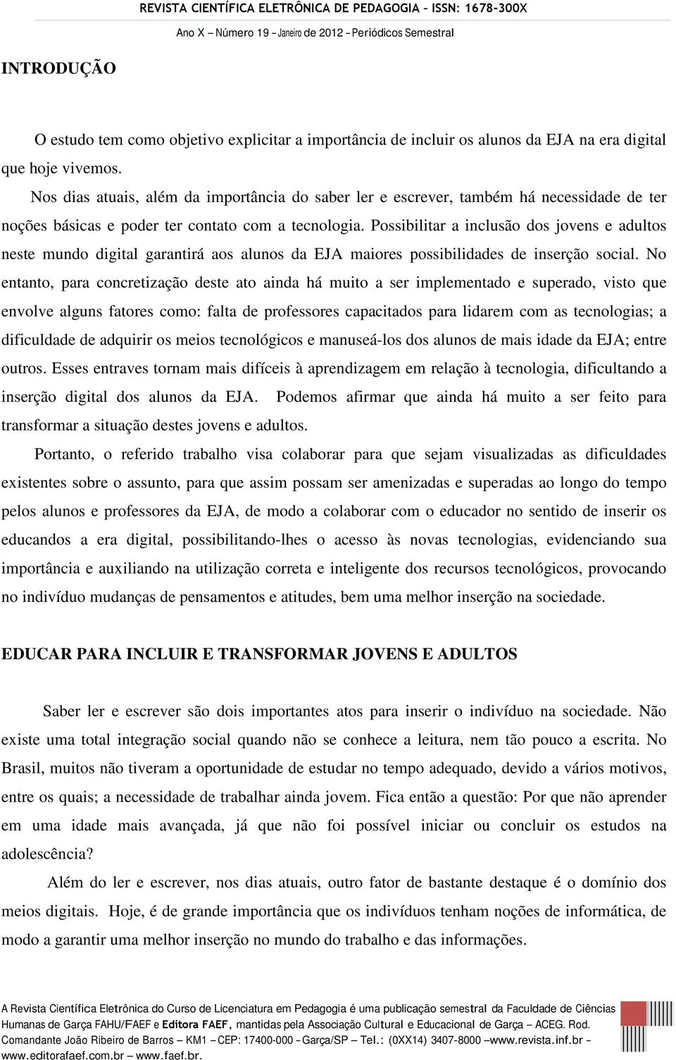 Possibilitar a inclusão dos jovens e adultos neste mundo digital garantirá aos alunos da EJA maiores possibilidades de inserção social.