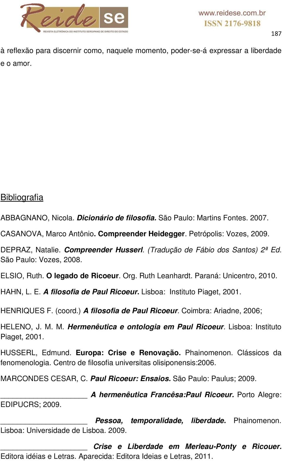 O legado de Ricoeur. Org. Ruth Leanhardt. Paraná: Unicentro, 2010. HAHN, L. E. A filosofia de Paul Ricoeur. Lisboa: Instituto Piaget, 2001. HENRIQUES F. (coord.) A filosofia de Paul Ricoeur.