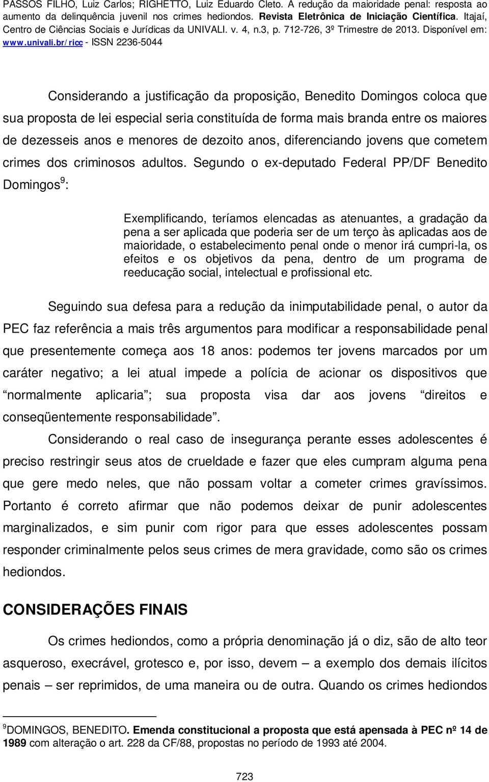 Segundo o ex-deputado Federal PP/DF Benedito Domingos 9 : Exemplificando, teríamos elencadas as atenuantes, a gradação da pena a ser aplicada que poderia ser de um terço às aplicadas aos de