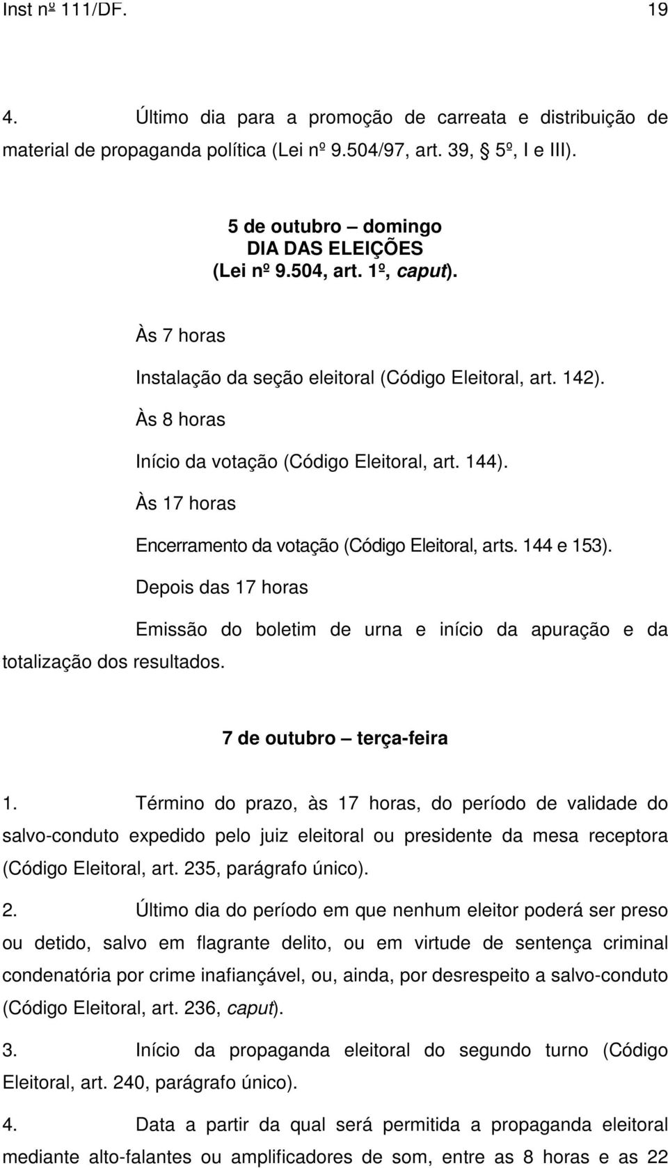 Às 17 horas Encerramento da votação (Código Eleitoral, arts. 144 e 153). Depois das 17 horas Emissão do boletim de urna e início da apuração e da totalização dos resultados.