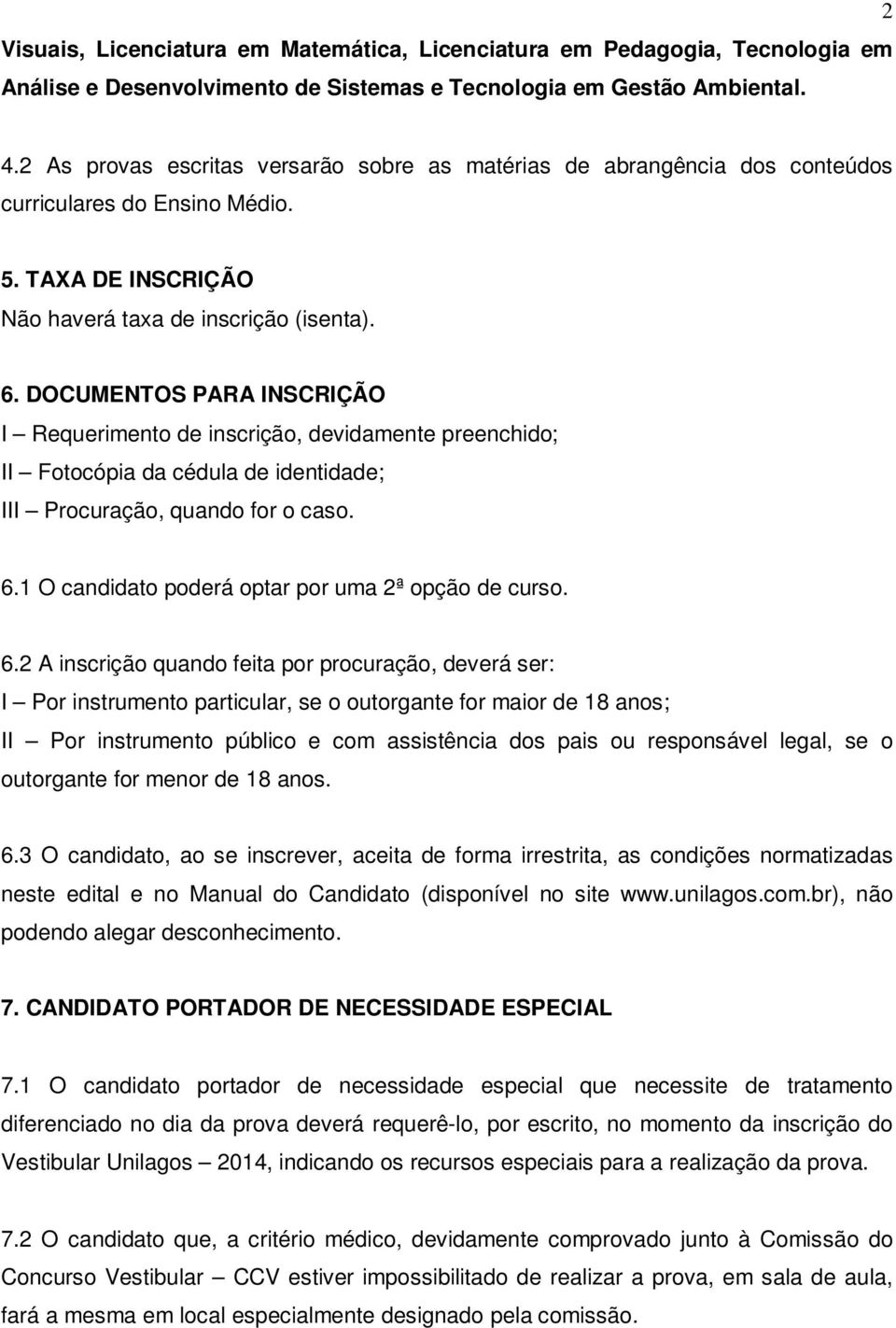 DOCUMENTOS PARA INSCRIÇÃO I Requerimento de inscrição, devidamente preenchido; II Fotocópia da cédula de identidade; III Procuração, quando for o caso. 6.