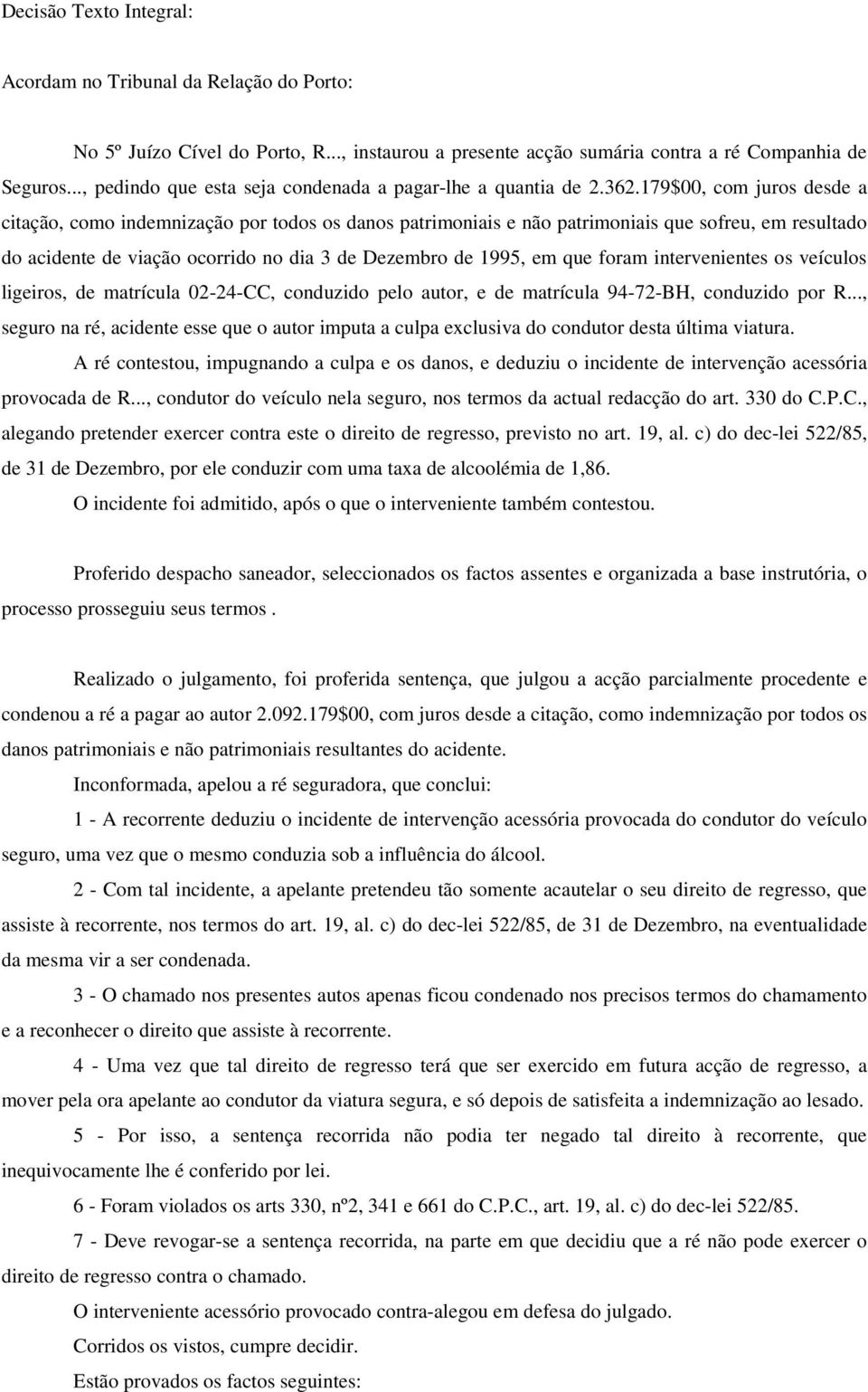 179$00, com juros desde a citação, como indemnização por todos os danos patrimoniais e não patrimoniais que sofreu, em resultado do acidente de viação ocorrido no dia 3 de Dezembro de 1995, em que