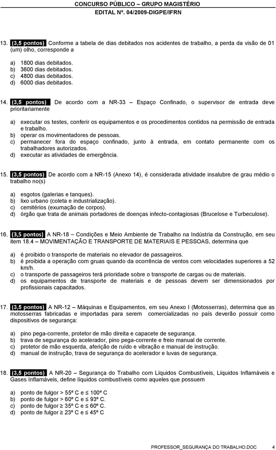 (3,5 pontos) De acordo com a NR-33 Espaço Confinado, o supervisor de entrada deve prioritariamente a) executar os testes, conferir os equipamentos e os procedimentos contidos na permissão de entrada