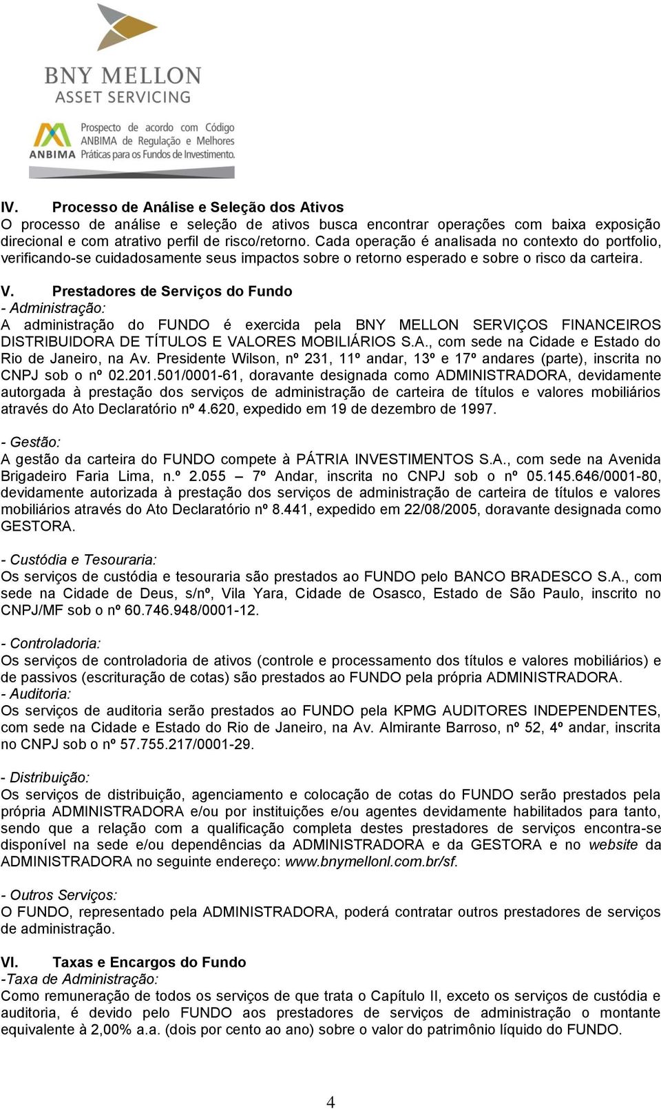 Prestadores de Serviços do Fundo - Administração: A administração do FUNDO é exercida pela BNY MELLON SERVIÇOS FINANCEIROS DISTRIBUIDORA DE TÍTULOS E VALORES MOBILIÁRIOS S.A., com sede na Cidade e Estado do Rio de Janeiro, na Av.