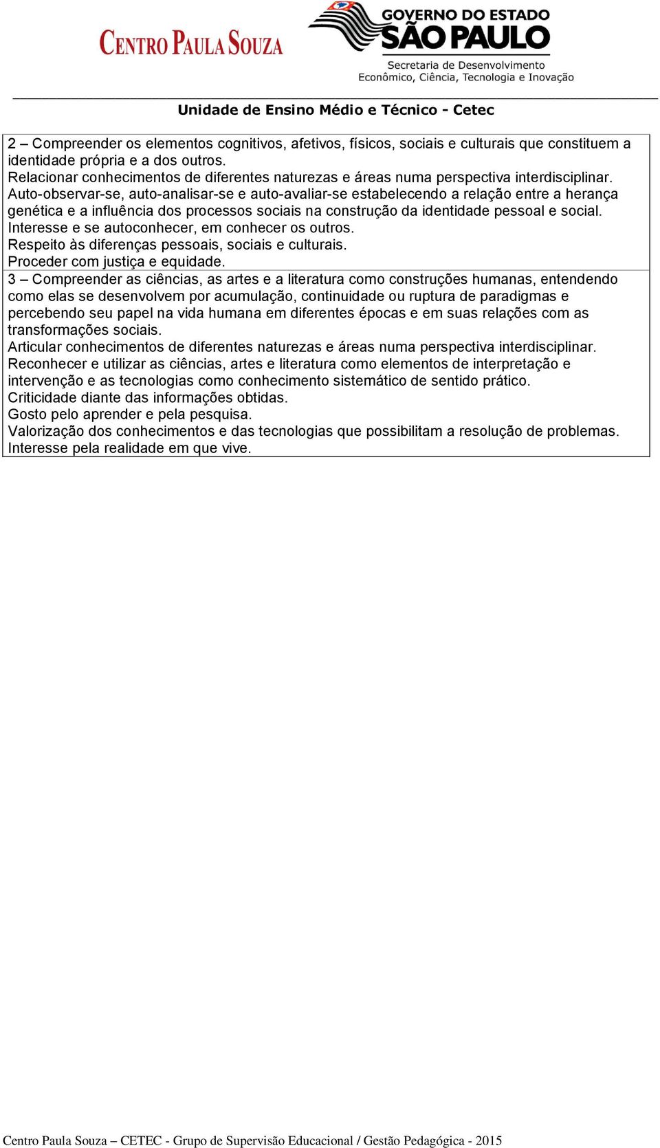 Auto-observar-se, auto-analisar-se e auto-avaliar-se estabelecendo a relação entre a herança genética e a influência dos processos sociais na construção da identidade pessoal e social.