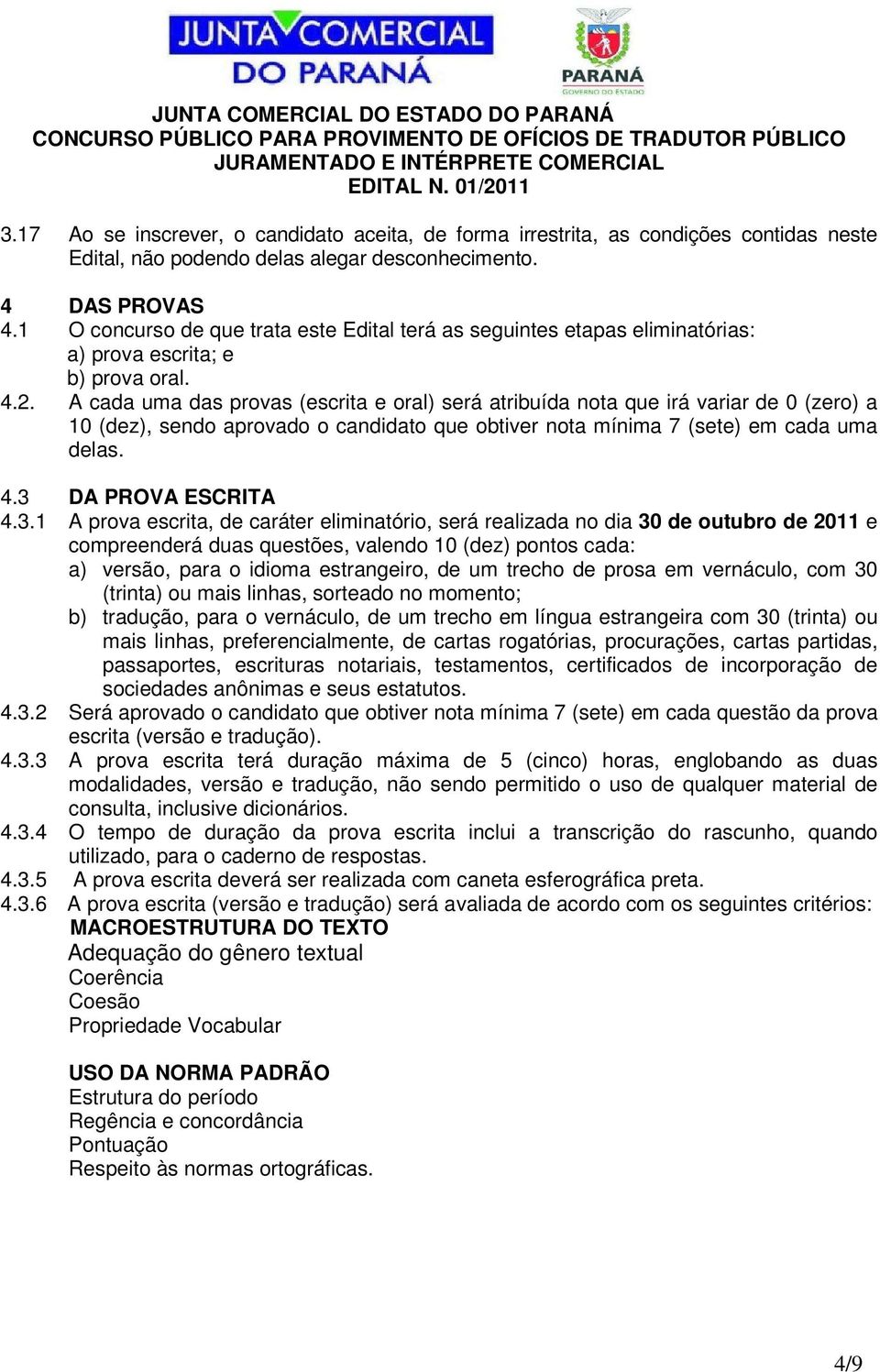 A cada uma das provas (escrita e oral) será atribuída nota que irá variar de 0 (zero) a 10 (dez), sendo aprovado o candidato que obtiver nota mínima 7 (sete) em cada uma delas. 4.3 DA PROVA ESCRITA 4.