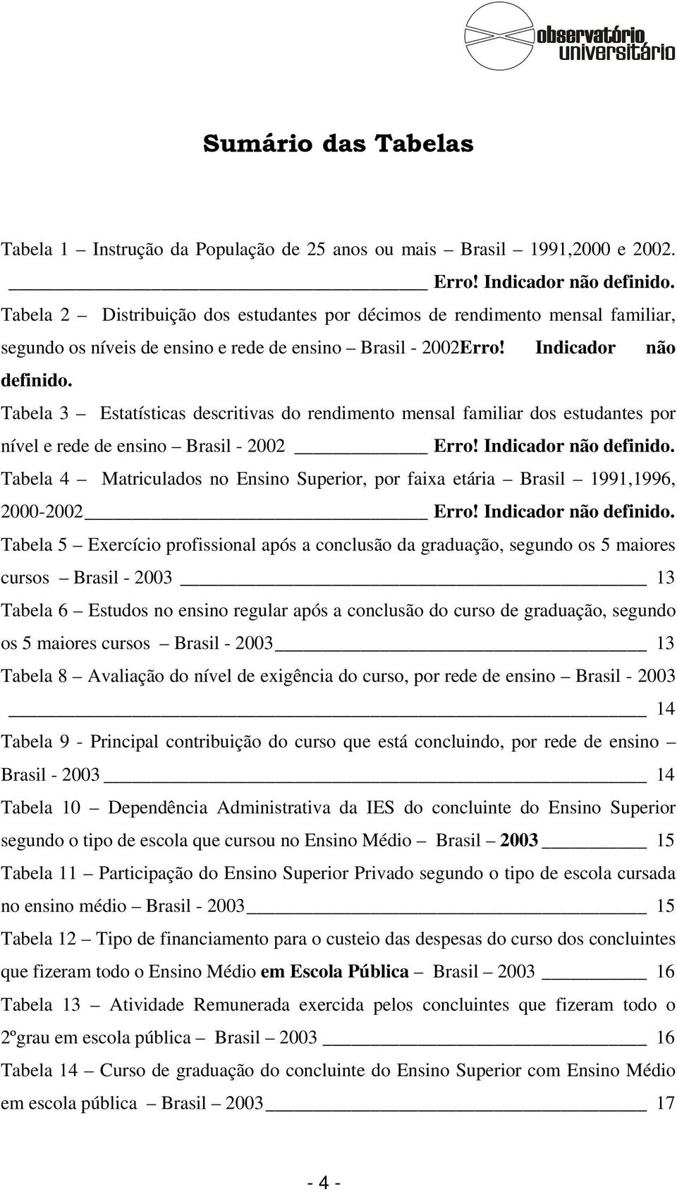 Tabela 3 Estatísticas descritivas do rendimento mensal familiar dos estudantes por nível e rede de ensino Brasil - 2002 Erro! Indicador não definido.