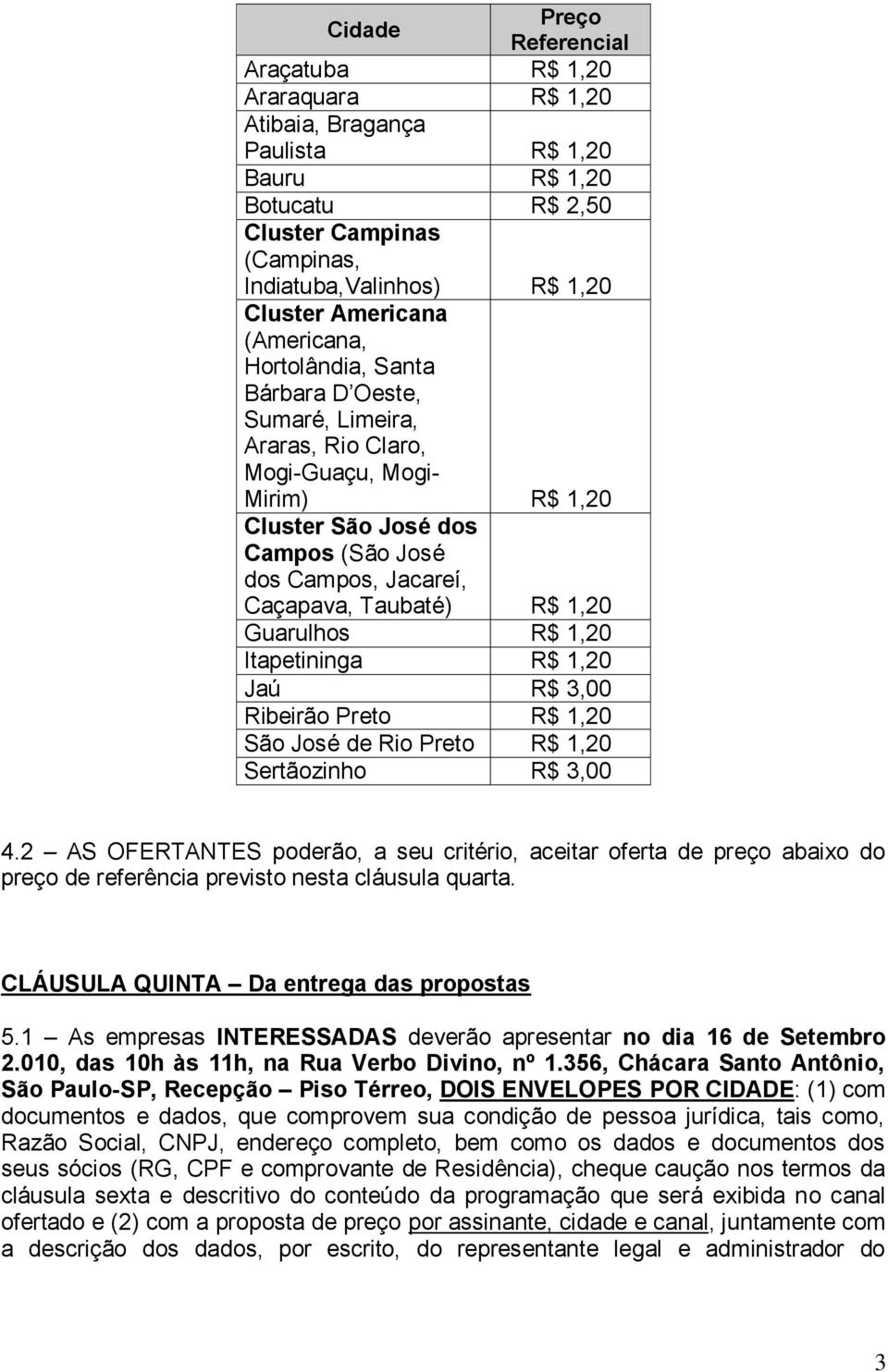 Taubaté) R$ 1,20 Guarulhos R$ 1,20 Itapetininga R$ 1,20 Jaú R$ 3,00 Ribeirão Preto R$ 1,20 São José de Rio Preto R$ 1,20 Sertãozinho R$ 3,00 4.