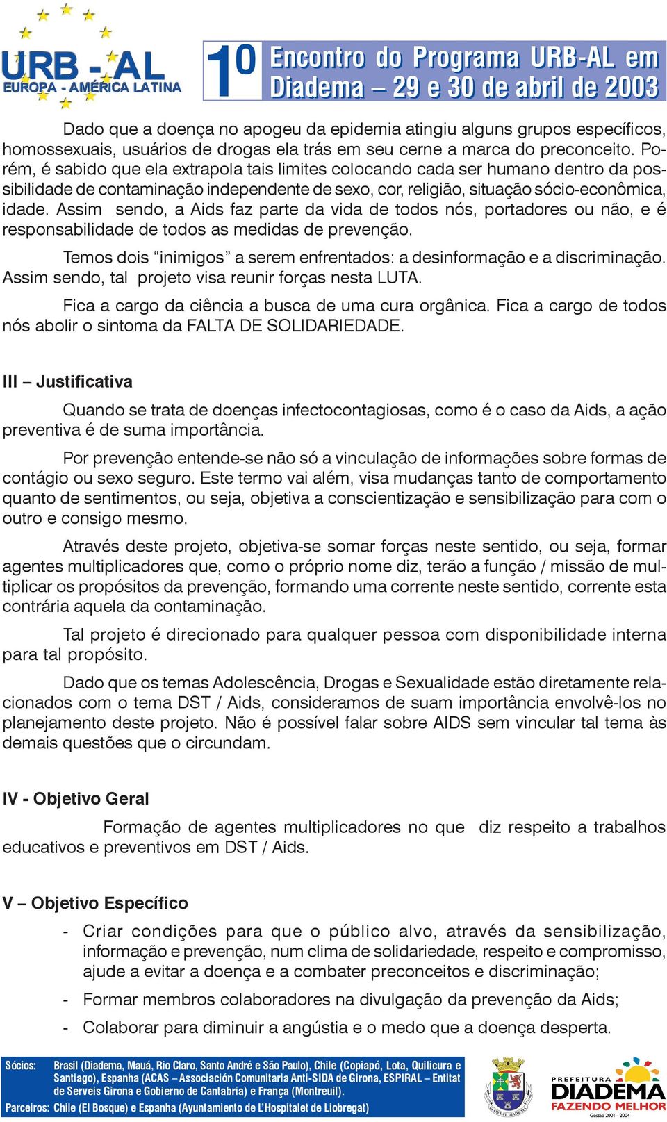 Assim sendo, a Aids faz parte da vida de todos nós, portadores ou não, e é responsabilidade de todos as medidas de prevenção.