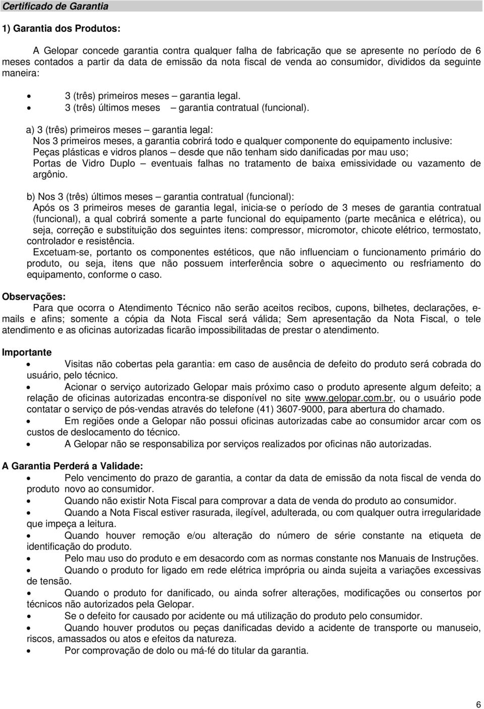 a) 3 (três) primeiros meses garantia legal: Nos 3 primeiros meses, a garantia cobrirá todo e qualquer componente do equipamento inclusive: Peças plásticas e vidros planos desde que não tenham sido