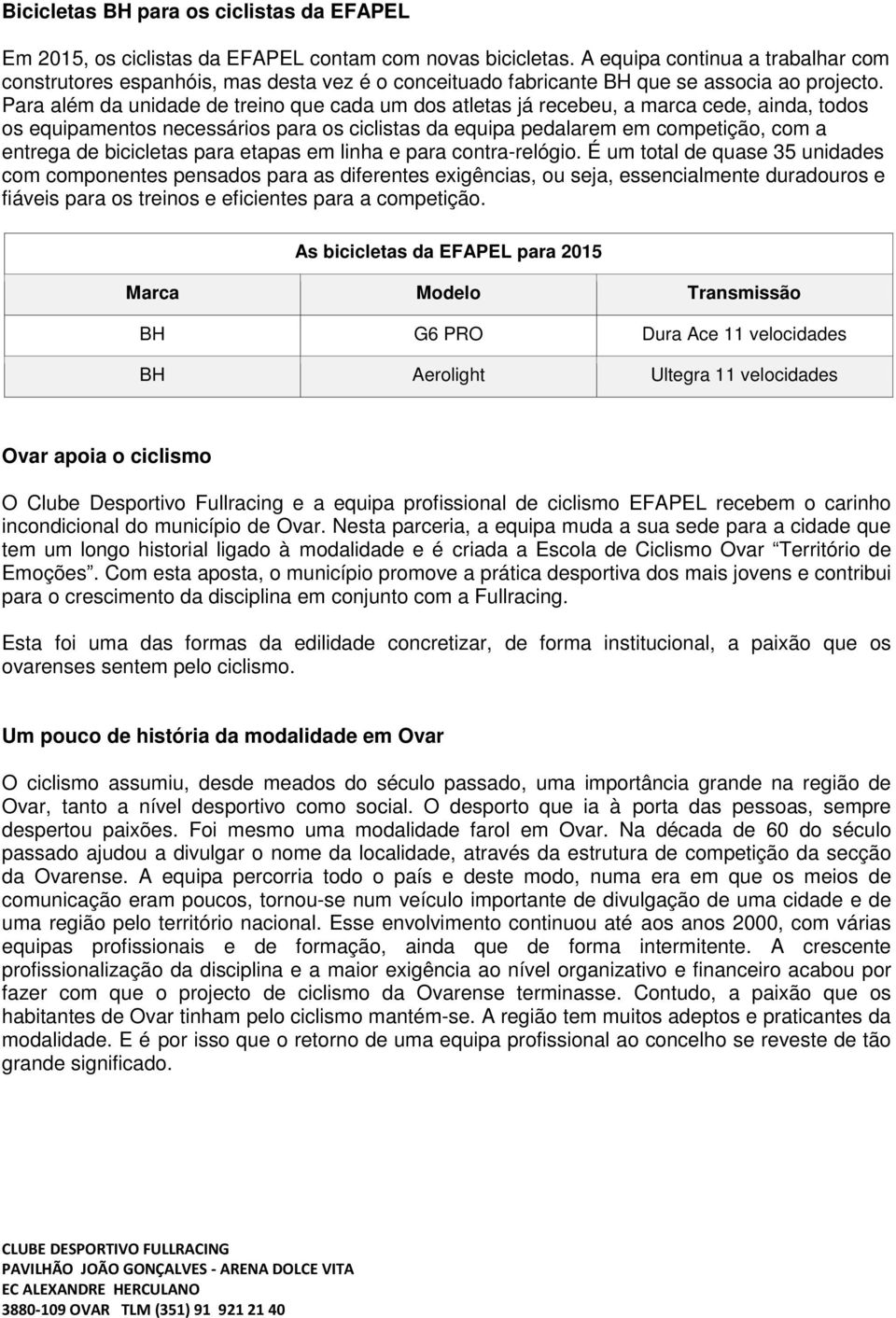 Para além da unidade de treino que cada um dos atletas já recebeu, a marca cede, ainda, todos os equipamentos necessários para os ciclistas da equipa pedalarem em competição, com a entrega de