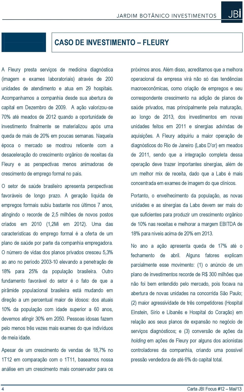 A ação valorizou-se 70% até meados de 2012 quando a oportunidade de investimento finalmente se materializou após uma queda de mais de 20% em poucas semanas.