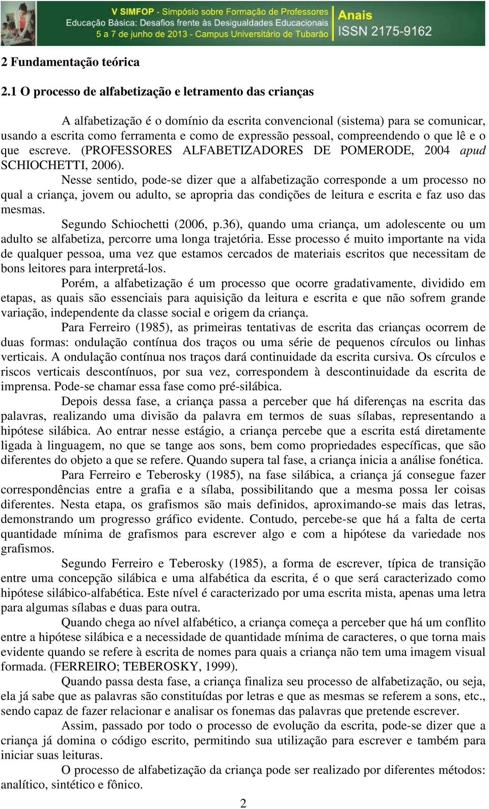 compreendendo o que lê e o que escreve. (PROFESSORES ALFABETIZADORES DE POMERODE, 2004 apud SCHIOCHETTI, 2006).