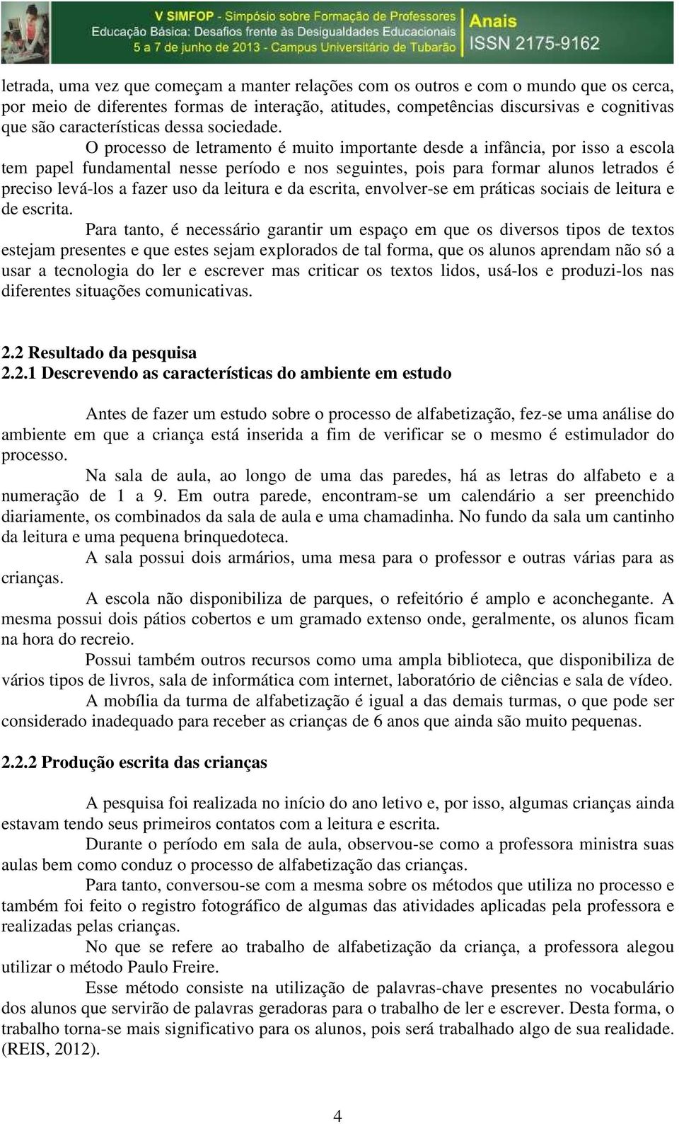 O processo de letramento é muito importante desde a infância, por isso a escola tem papel fundamental nesse período e nos seguintes, pois para formar alunos letrados é preciso levá-los a fazer uso da