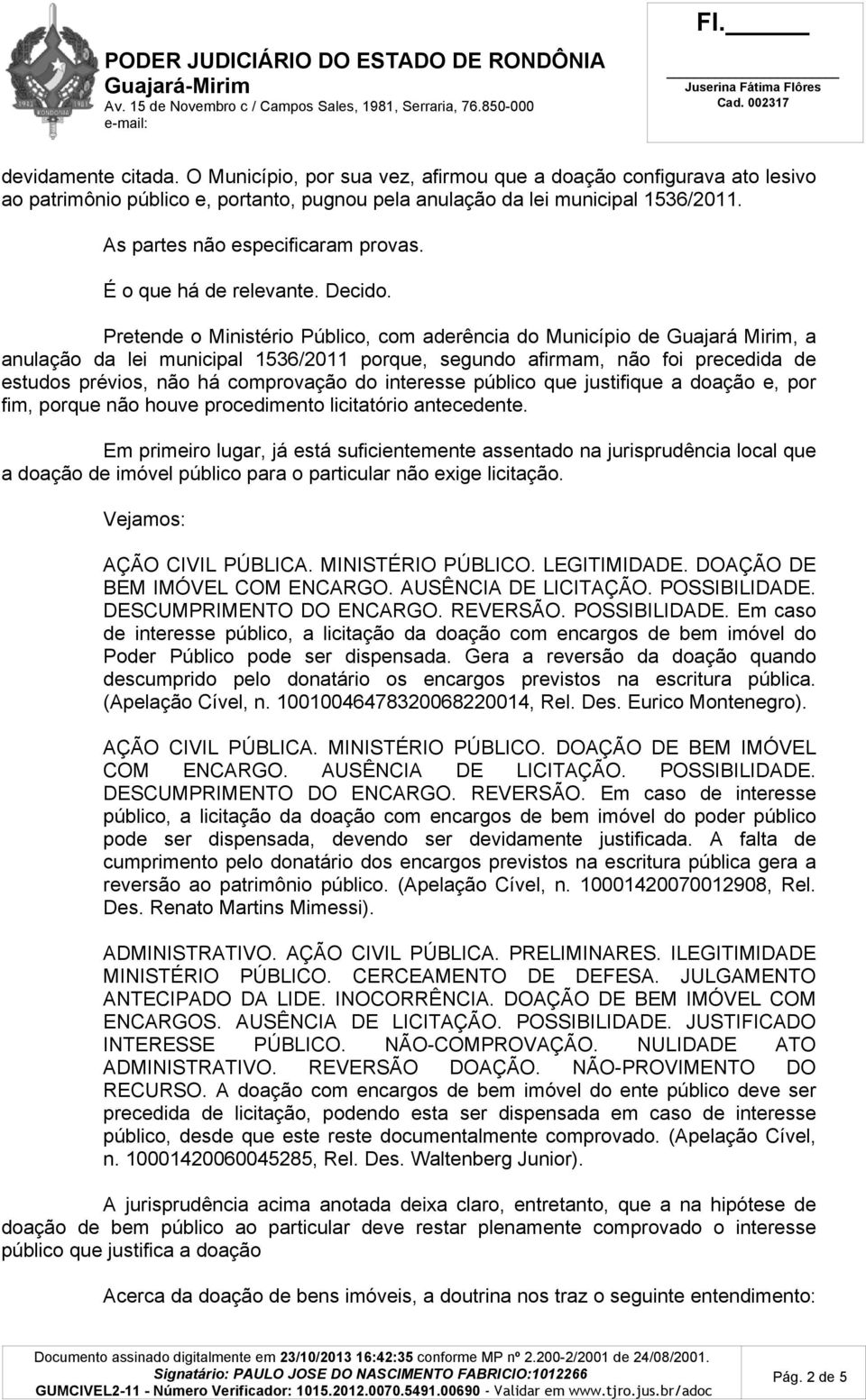 Pretende o Ministério Público, com aderência do Município de Guajará Mirim, a anulação da lei municipal 1536/2011 porque, segundo afirmam, não foi precedida de estudos prévios, não há comprovação do
